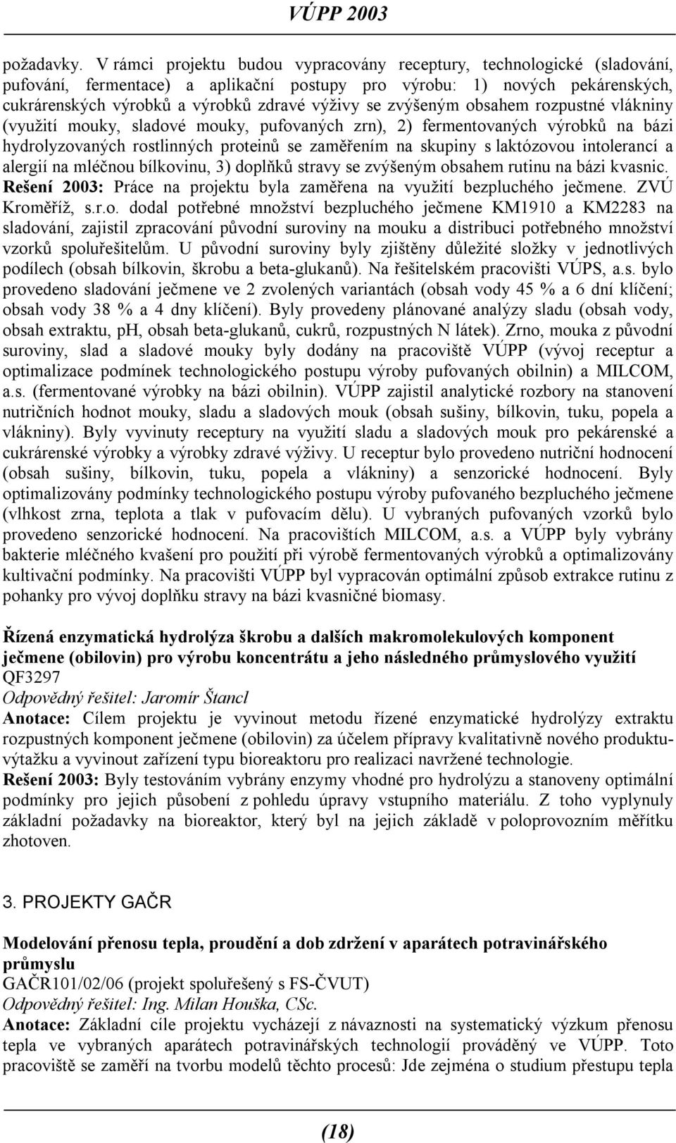 zvýšeným obsahem rozpustné vlákniny (využití mouky, sladové mouky, pufovaných zrn), 2) fermentovaných výrobků na bázi hydrolyzovaných rostlinných proteinů se zaměřením na skupiny s laktózovou