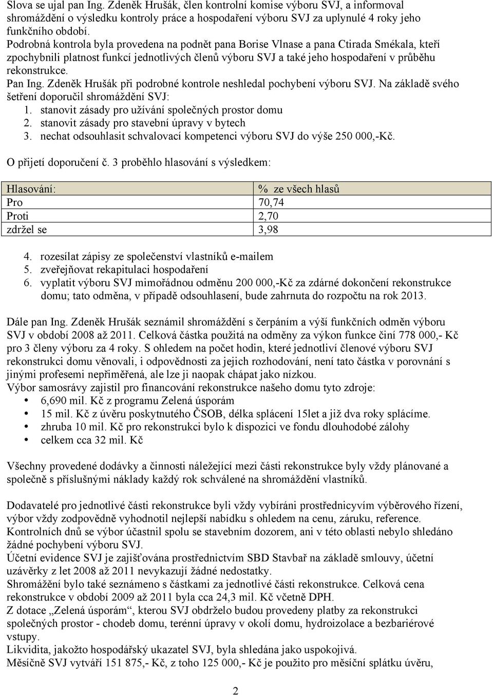 Pan Ing. Zdeněk Hrušák při podrobné kontrole neshledal pochybení výboru SVJ. Na základě svého šetření doporučil shromáždění SVJ: 1. stanovit zásady pro užívání společných prostor domu 2.