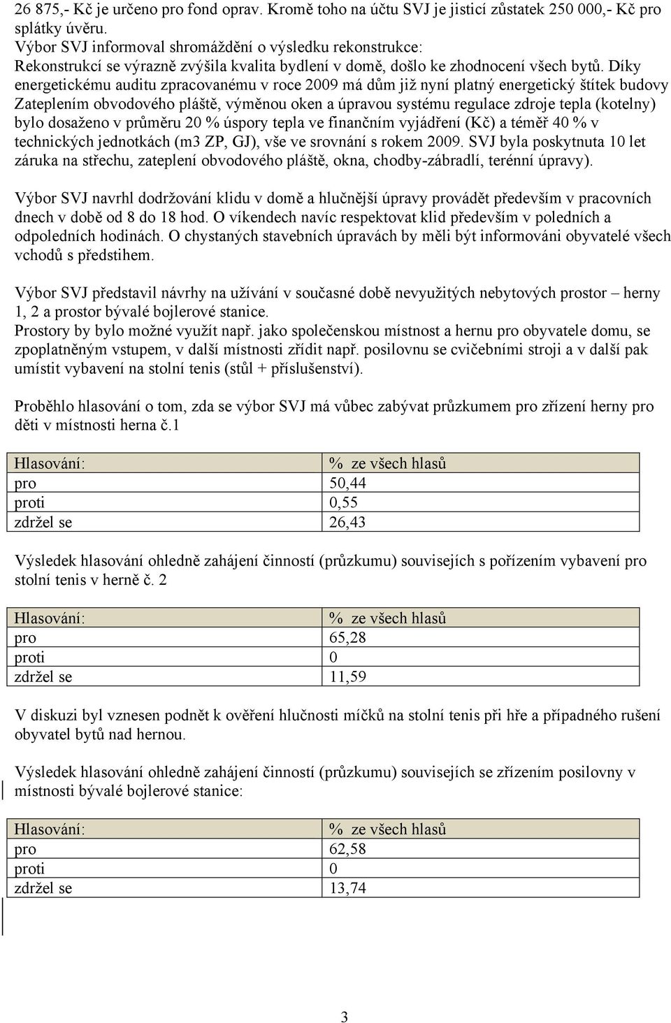 Díky energetickému auditu zpracovanému v roce 2009 má dům již nyní platný energetický štítek budovy Zateplením obvodového pláště, výměnou oken a úpravou systému regulace zdroje tepla (kotelny) bylo