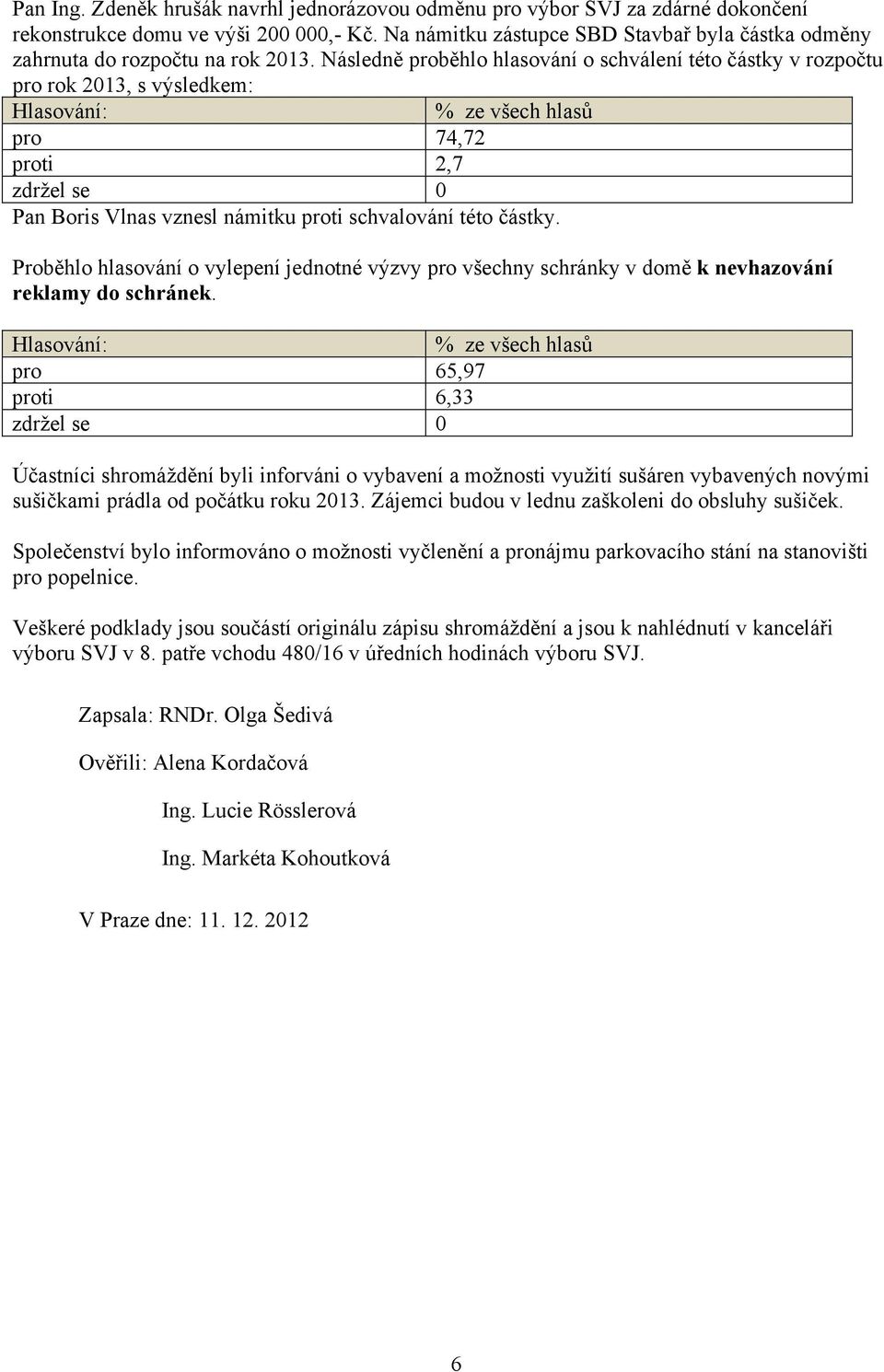 Následně proběhlo hlasování o schválení této částky v rozpočtu pro rok 2013, s výsledkem: pro 74,72 proti 2,7 Pan Boris Vlnas vznesl námitku proti schvalování této částky.