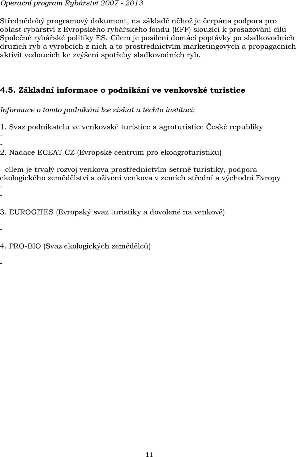 Cílem je posílení domácí poptávky po sladkovodních druzích ryb a výrobcích z nich a to prostřednictvím marketingových a propagačních aktivit vedoucích ke zvýšení spotřeby sladkovodních ryb. 4.5.