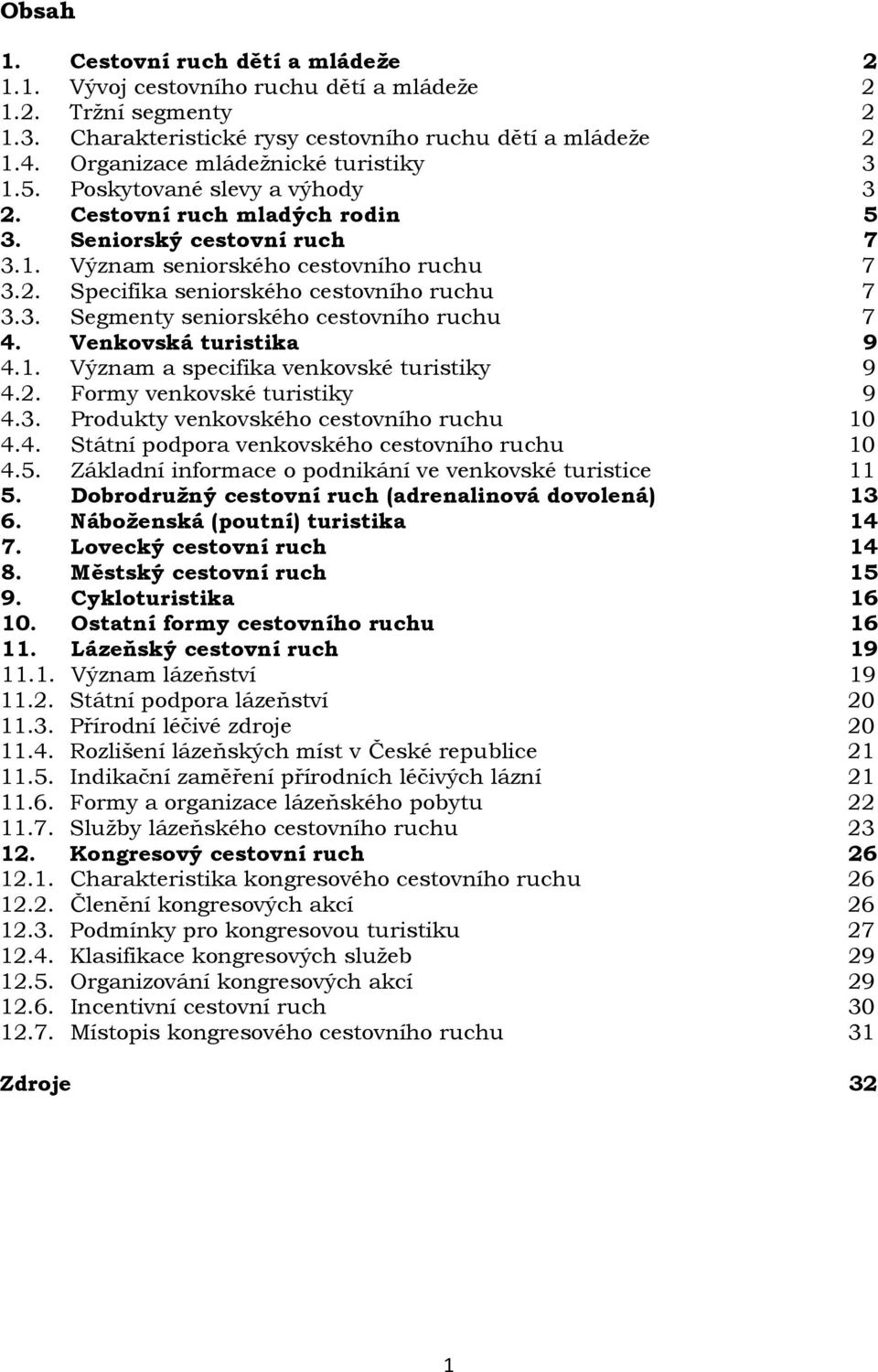 3. Segmenty seniorského cestovního ruchu 7 4. Venkovská turistika 9 4.1. Význam a specifika venkovské turistiky 9 4.2. Formy venkovské turistiky 9 4.3. Produkty venkovského cestovního ruchu 10 4.4. Státní podpora venkovského cestovního ruchu 10 4.