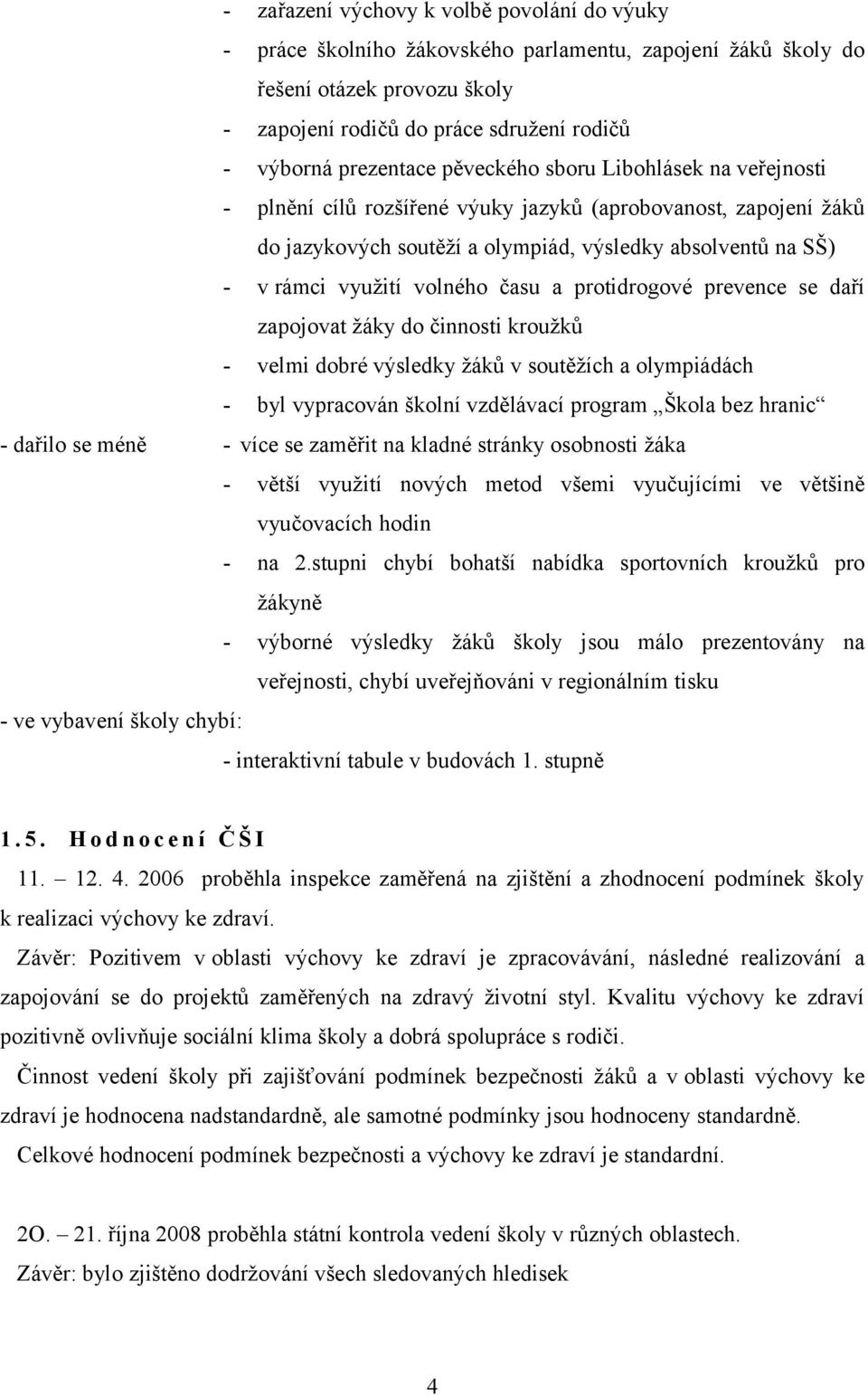 a protidrogové prevence se daří zapojovat žáky do činnosti kroužků - velmi dobré výsledky žáků v soutěžích a olympiádách - byl vypracován školní vzdělávací program Škola bez hranic - dařilo se méně -