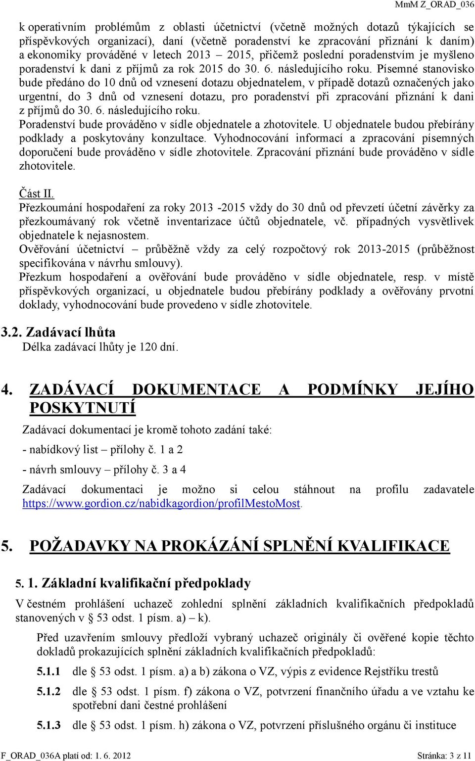 Písemné stanovisko bude předáno do 10 dnů od vznesení dotazu objednatelem, v případě dotazů označených jako urgentní, do 3 dnů od vznesení dotazu, pro poradenství při zpracování přiznání k dani z