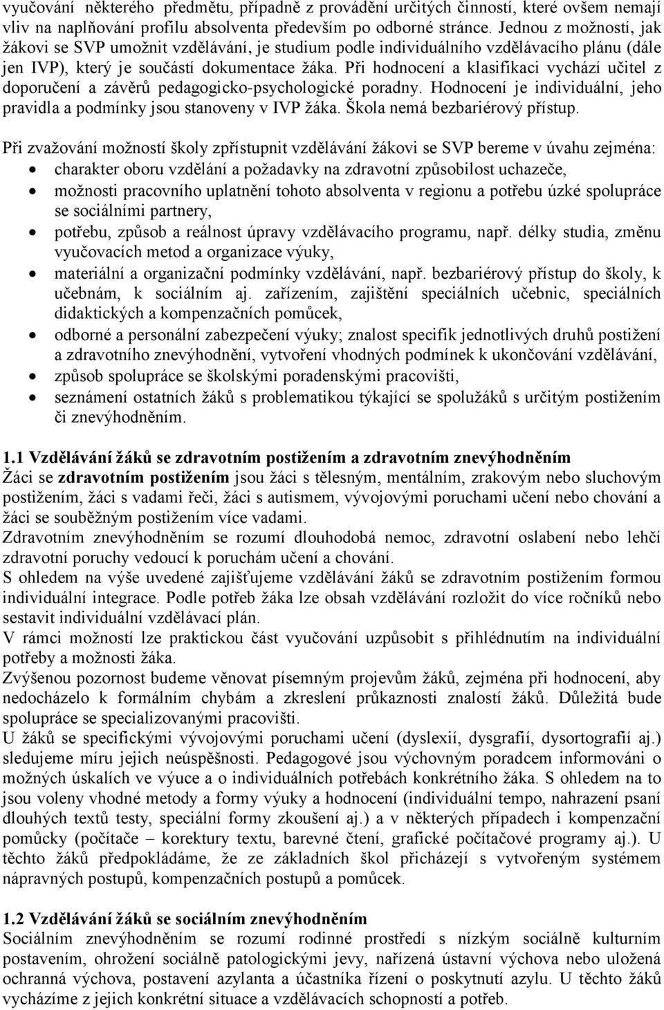 Při hodnocení a klasifikaci vychází učitel z doporučení a závěrů pedagogicko-psychologické poradny. Hodnocení je individuální, jeho pravidla a podmínky jsou stanoveny v IVP žáka.