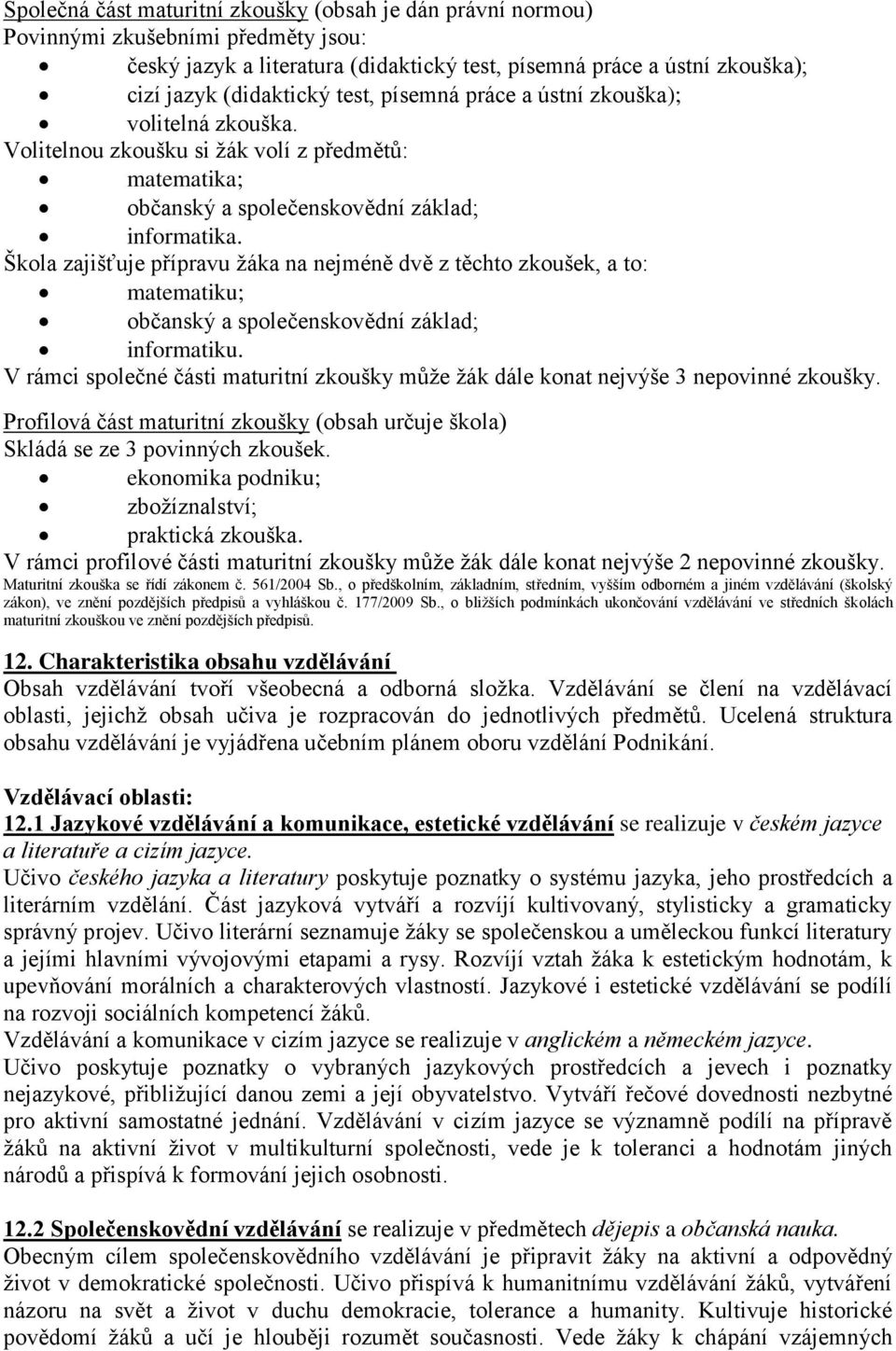 Škola zajišťuje přípravu žáka na nejméně dvě z těchto zkoušek, a to: matematiku; občanský a společenskovědní základ; informatiku.