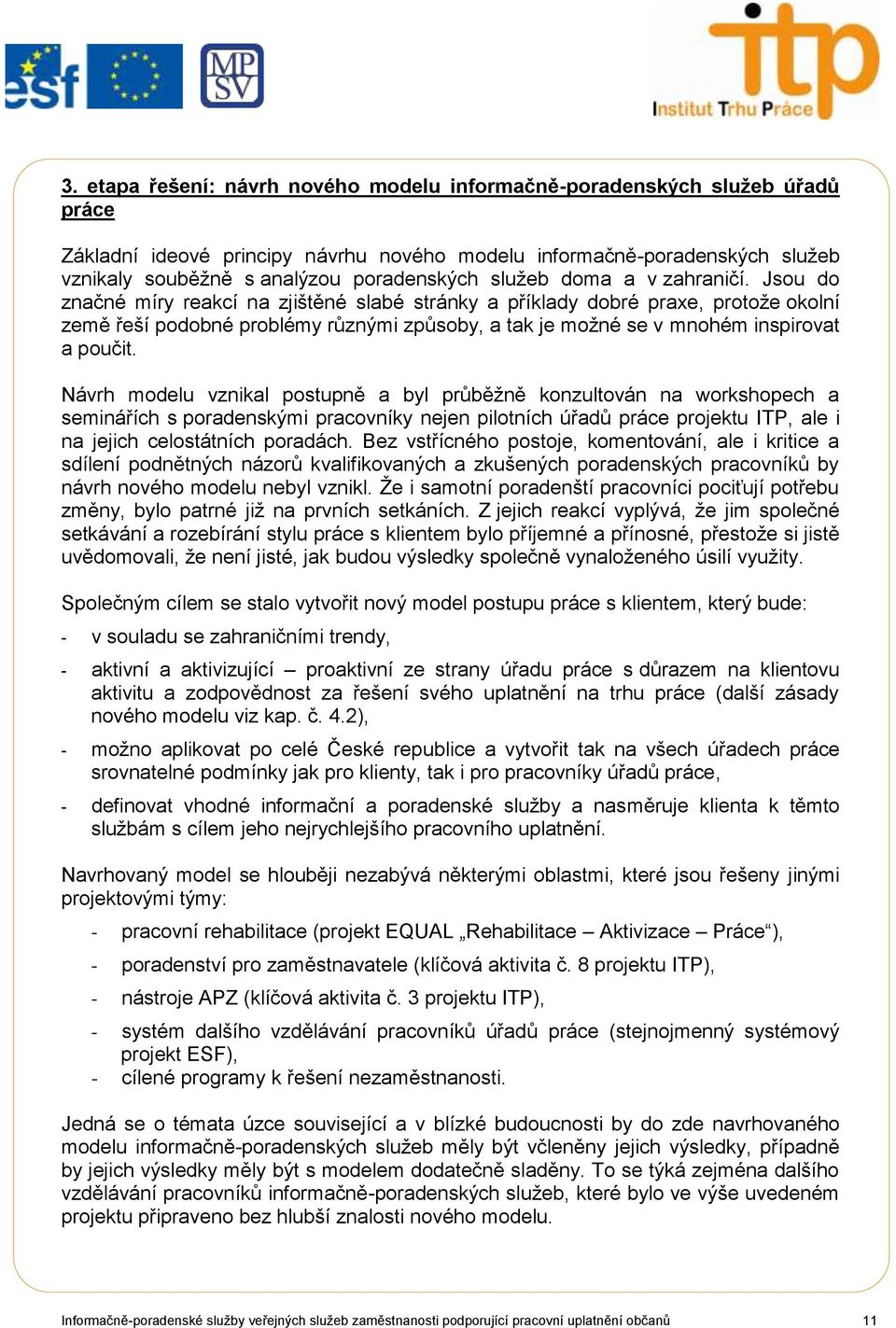 Jsou do značné míry reakcí na zjištěné slabé stránky a příklady dobré praxe, protoţe okolní země řeší podobné problémy různými způsoby, a tak je moţné se v mnohém inspirovat a poučit.