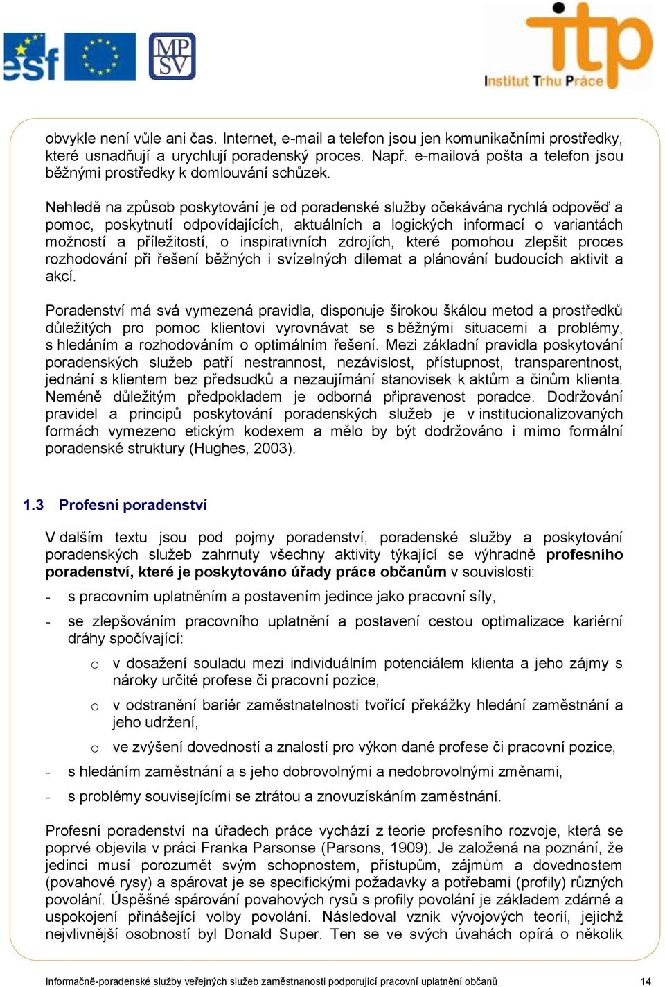 Nehledě na způsob poskytování je od poradenské sluţby očekávána rychlá odpověď a pomoc, poskytnutí odpovídajících, aktuálních a logických informací o variantách moţností a příleţitostí, o