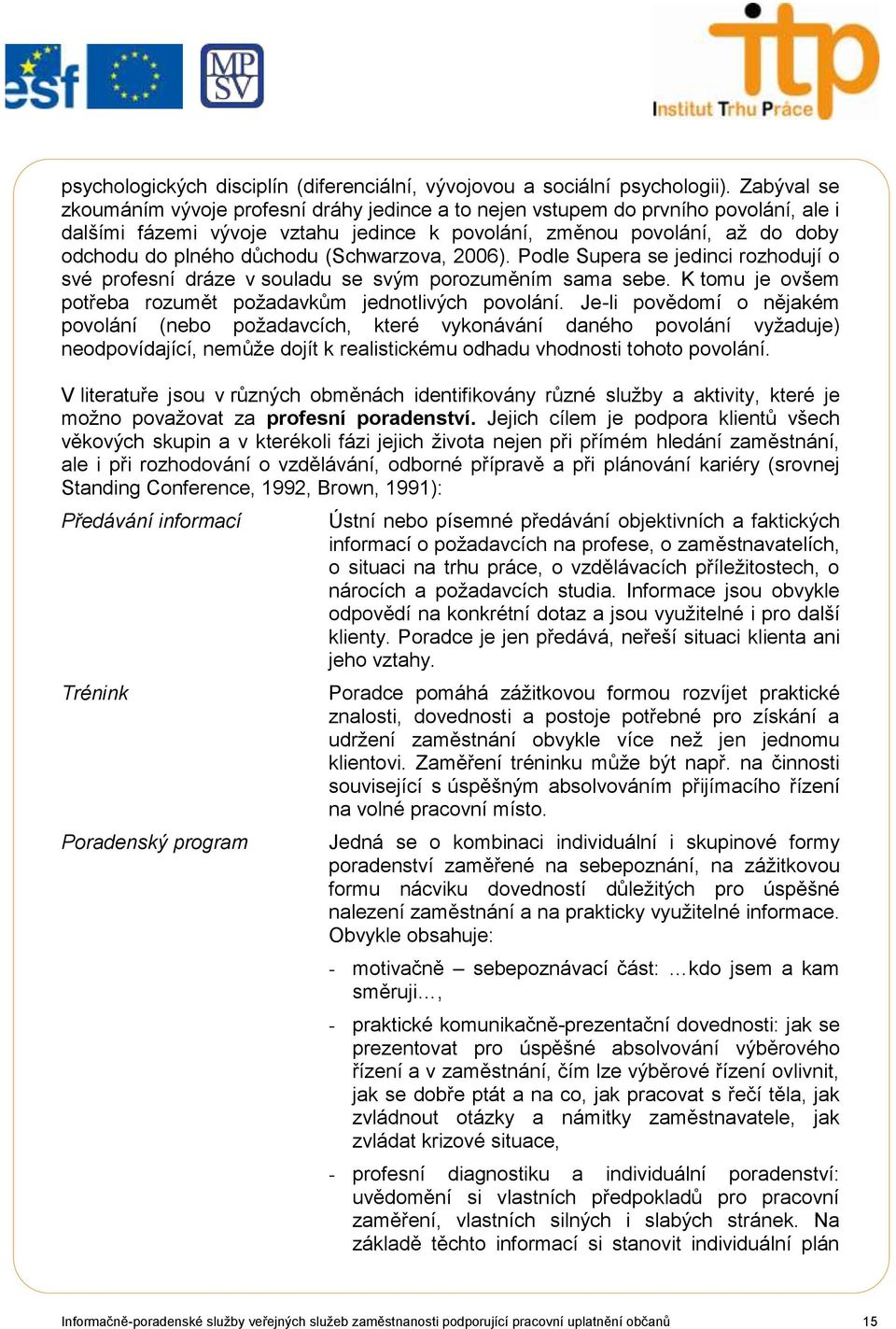 (Schwarzova, 2006). Podle Supera se jedinci rozhodují o své profesní dráze v souladu se svým porozuměním sama sebe. K tomu je ovšem potřeba rozumět poţadavkům jednotlivých povolání.