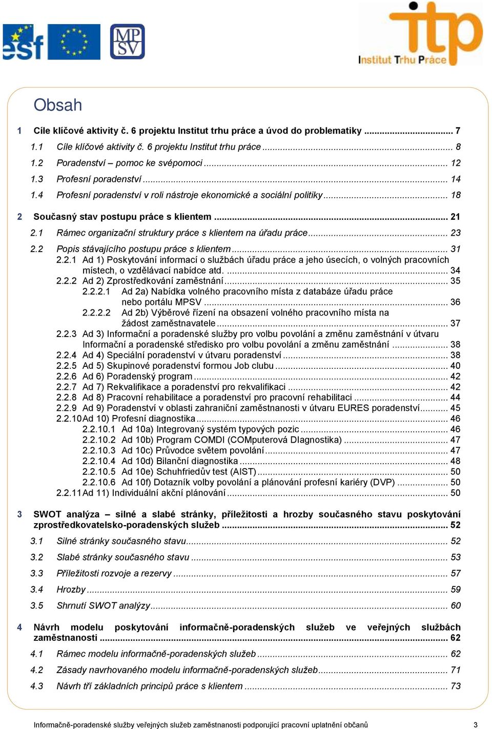 1 Rámec organizační struktury práce s klientem na úřadu práce... 23 2.2 Popis stávajícího postupu práce s klientem... 31 2.2.1 Ad 1) Poskytování informací o sluţbách úřadu práce a jeho úsecích, o volných pracovních místech, o vzdělávací nabídce atd.