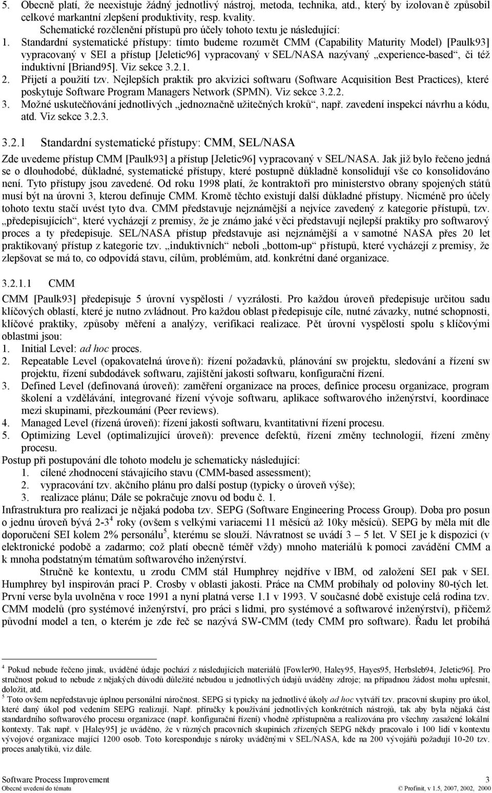 Standardní systematické přístupy: tímto budeme rozumět CMM (Capability Maturity Model) [Paulk93] vypracovaný v SEI a přístup [Jeletic96] vypracovaný v SEL/NASA nazývaný experience-based, či též