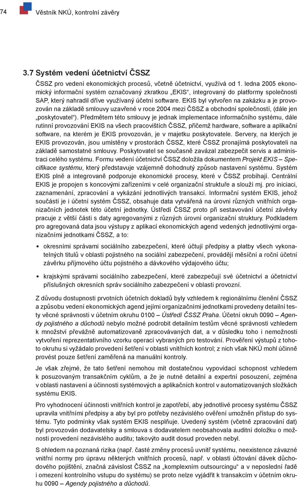 EKIS byl vytvořen na zakázku a je provozován na základě smlouvy uzavřené v roce 2004 mezi ČSSZ a obchodní společností, (dále jen poskytovatel ).