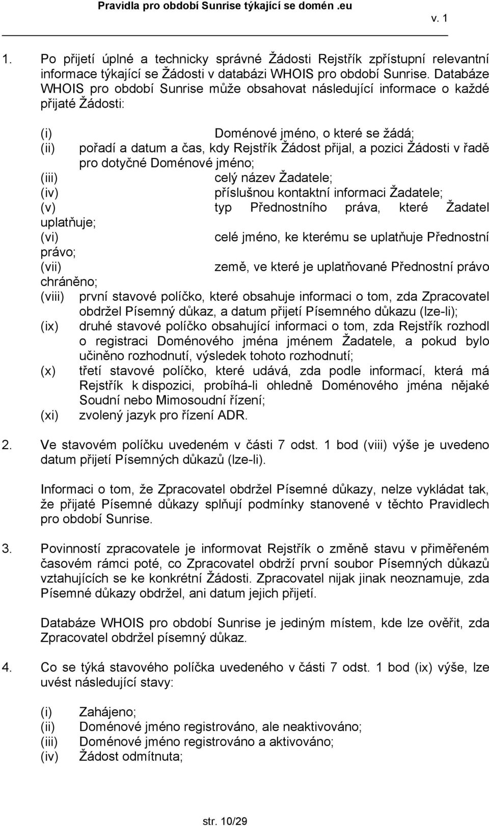 řadě pro dotyčné Doménové jméno; (iii) celý název Žadatele; (iv) příslušnou kontaktní informaci Žadatele; (v) typ Přednostního práva, které Žadatel uplatňuje; (vi) celé jméno, ke kterému se uplatňuje