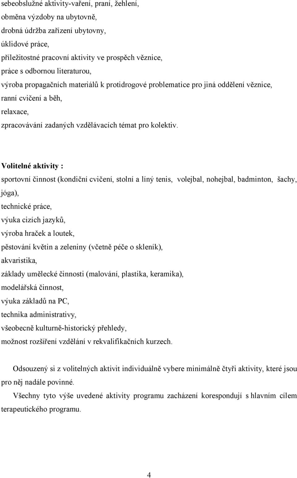 Volitelné aktivity : sportovní činnost (kondiční cvičení, stolní a líný tenis, volejbal, nohejbal, badminton, šachy, jóga), technické práce, výuka cizích jazyků, výroba hraček a loutek, pěstování