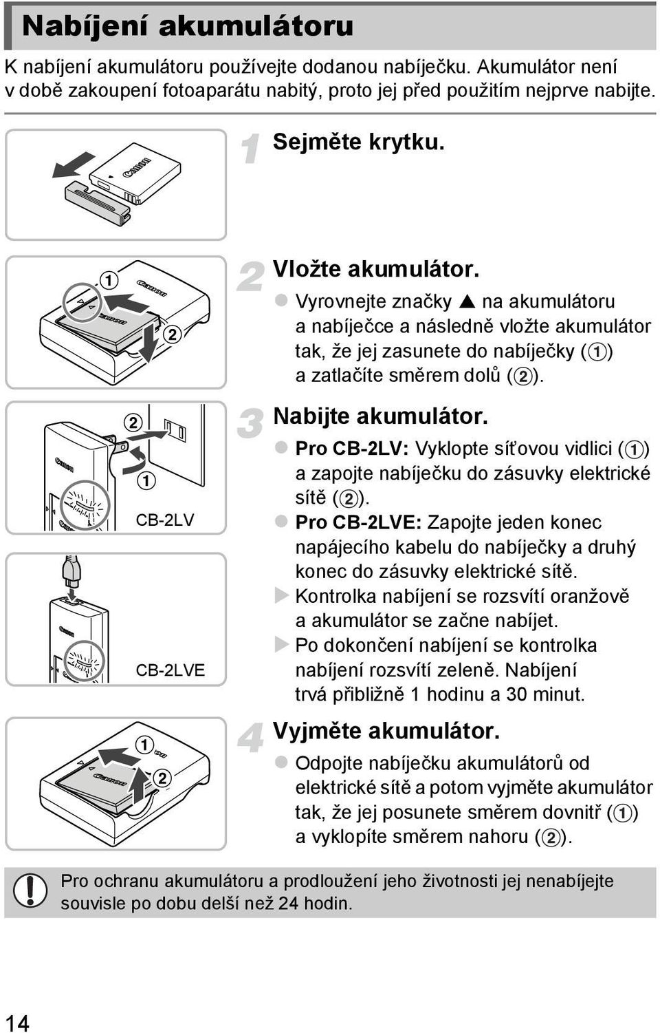 Pro CB-2LV: Vyklopte síťovou vidlici ( ) a zapojte nabíječku do zásuvky elektrické sítě ( ). Pro CB-2LVE: Zapojte jeden konec napájecího kabelu do nabíječky a druhý konec do zásuvky elektrické sítě.