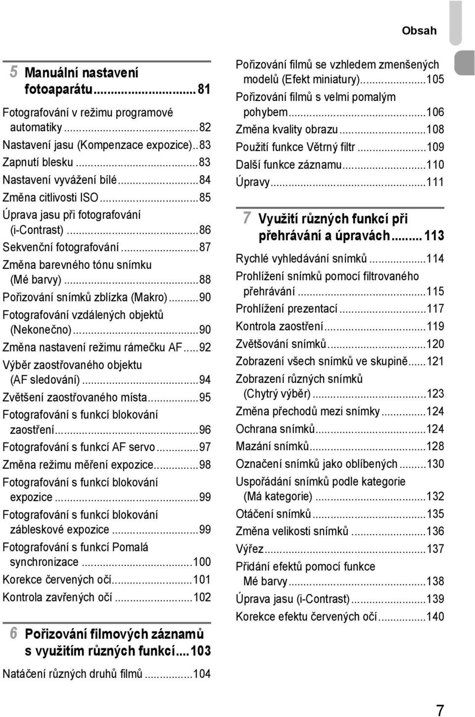 ..90 Fotografování vzdálených objektů (Nekonečno)...90 Změna nastavení režimu rámečku AF...92 Výběr zaostřovaného objektu (AF sledování)...94 Zvětšení zaostřovaného místa.