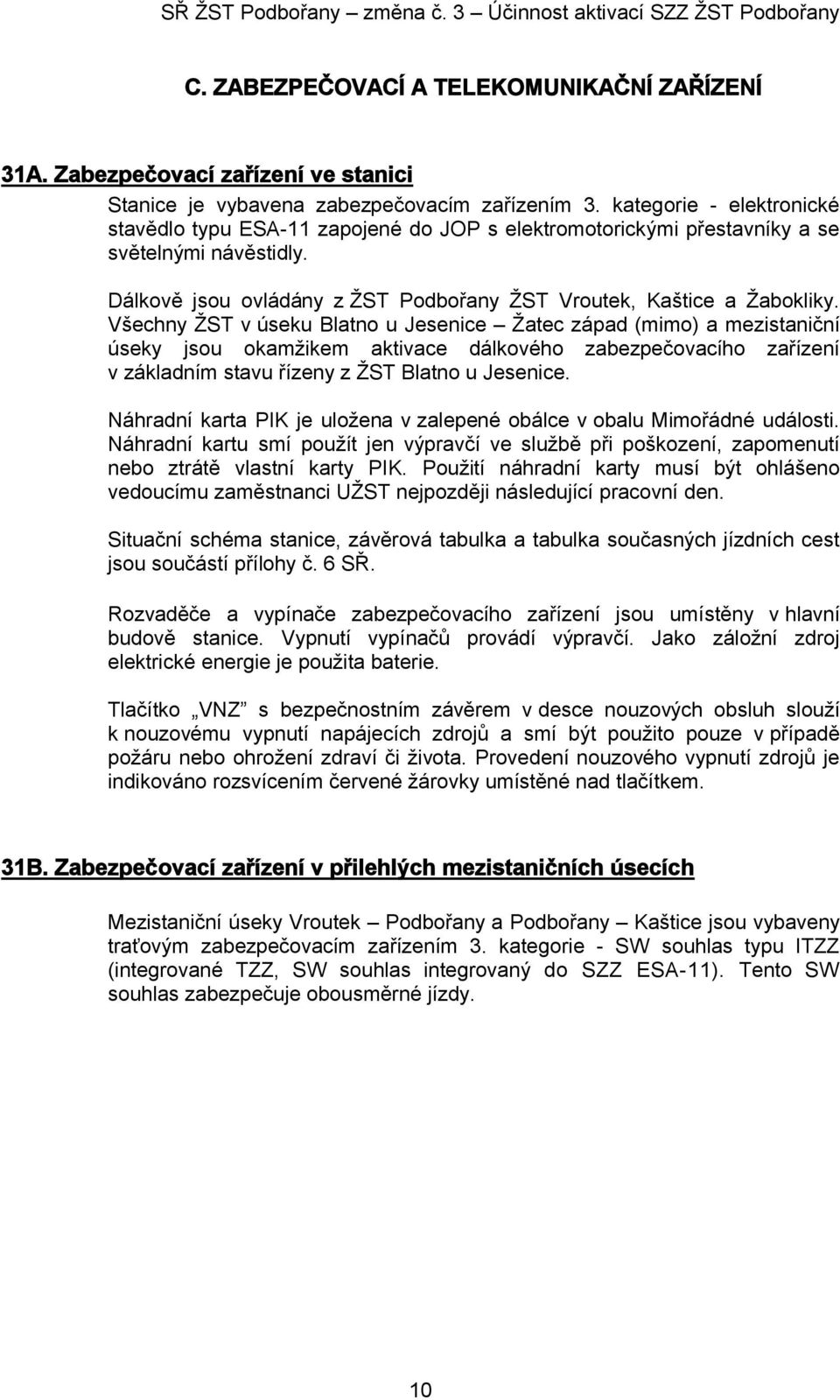 Všechny ŽST v úseku Blatno u Jesenice Žatec západ (mimo) a mezistaniční úseky jsou okamžikem aktivace dálkového zabezpečovacího zařízení v základním stavu řízeny z ŽST Blatno u Jesenice.