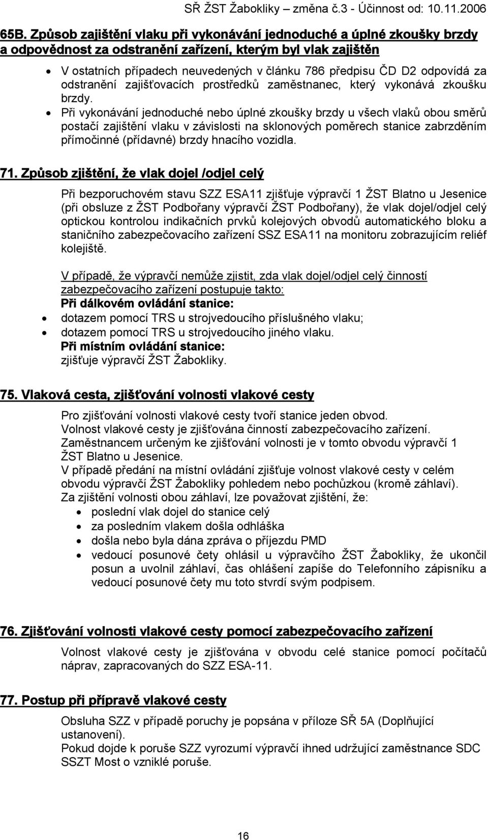 Při vykonávání jednoduché nebo úplné zkoušky brzdy u všech vlaků obou směrů postačí zajištění vlaku v závislosti na sklonových poměrech stanice zabrzděním přímočinné (přídavné) brzdy hnacího vozidla.