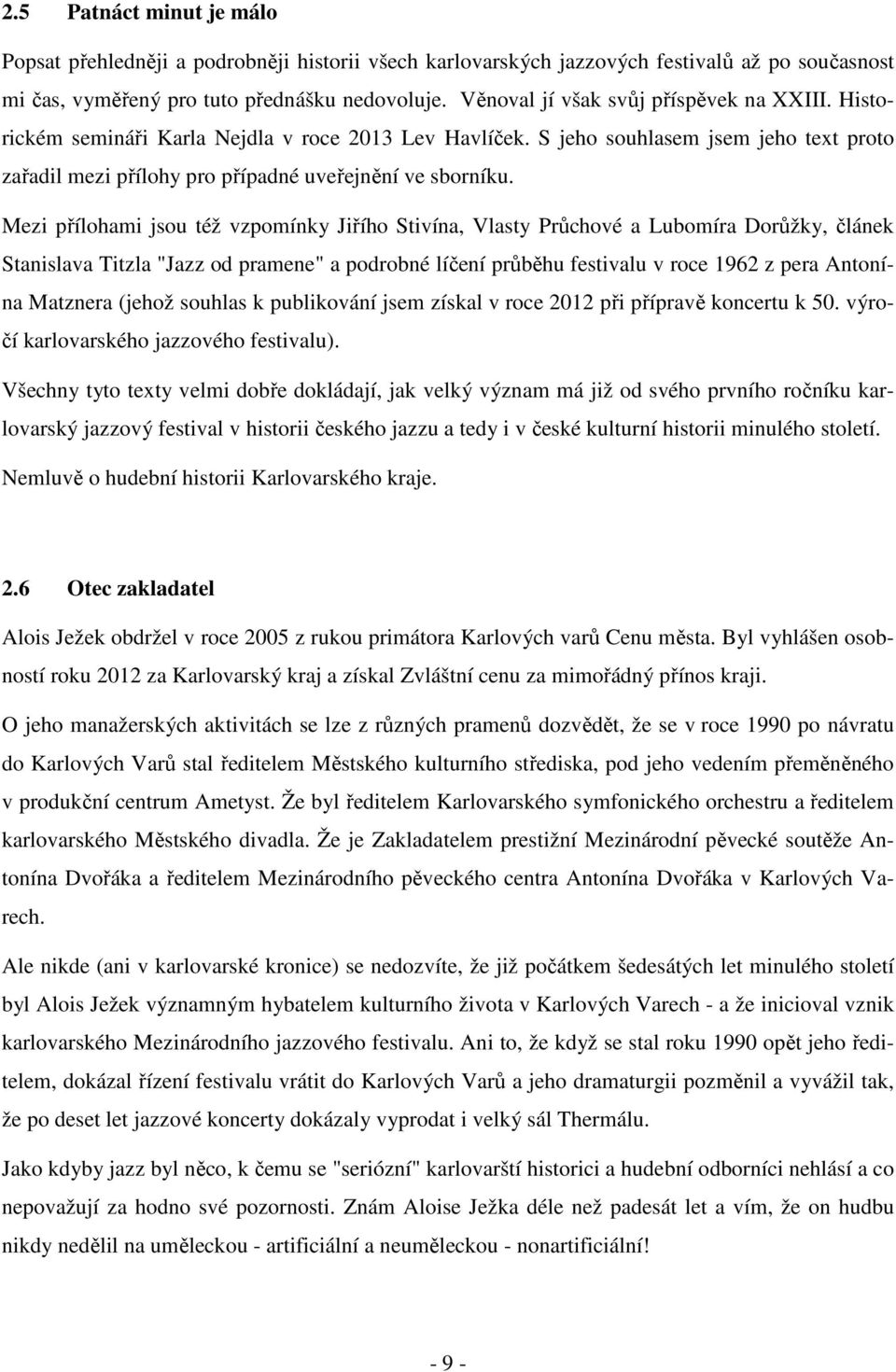 Mezi přílohami jsou též vzpomínky Jiřího Stivína, Vlasty Průchové a Lubomíra Dorůžky, článek Stanislava Titzla "Jazz od pramene" a podrobné líčení průběhu festivalu v roce 1962 z pera Antonína