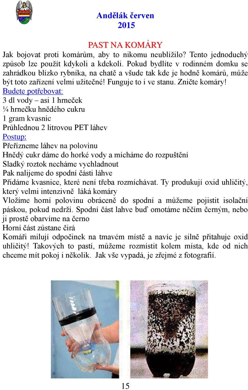 Budete potřebovat: 3 dl vody asi 1 hrneček ¼ hrnečku hnědého cukru 1 gram kvasnic Průhlednou 2 litrovou PET láhev Postup: Přeřízneme láhev na polovinu Hnědý cukr dáme do horké vody a mícháme do