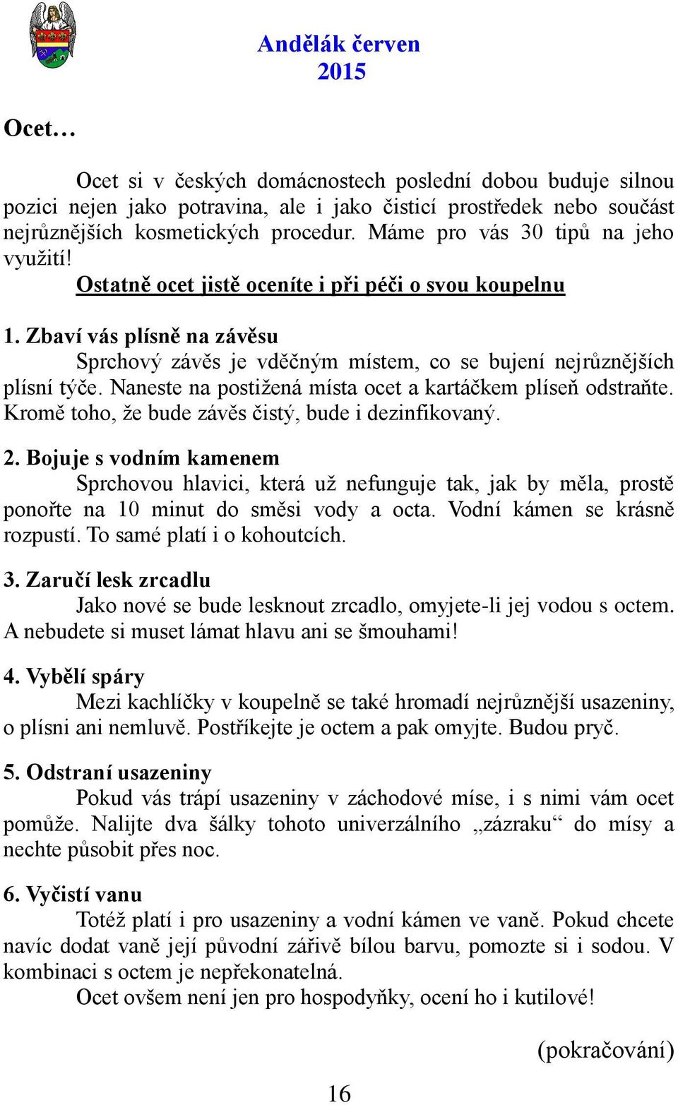 Naneste na postiţená místa ocet a kartáčkem plíseň odstraňte. Kromě toho, ţe bude závěs čistý, bude i dezinfikovaný. 2.