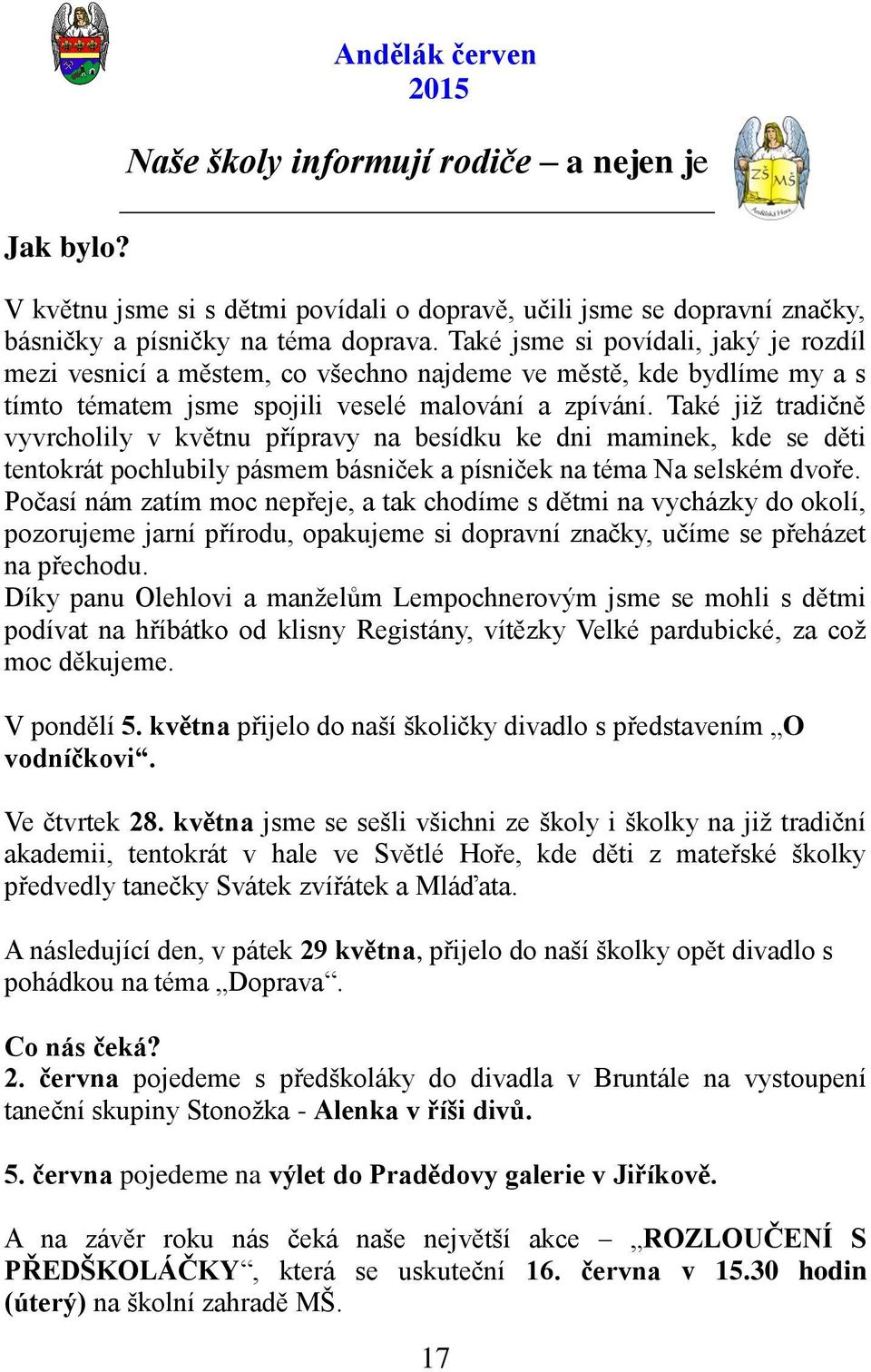 Také jiţ tradičně vyvrcholily v květnu přípravy na besídku ke dni maminek, kde se děti tentokrát pochlubily pásmem básniček a písniček na téma Na selském dvoře.