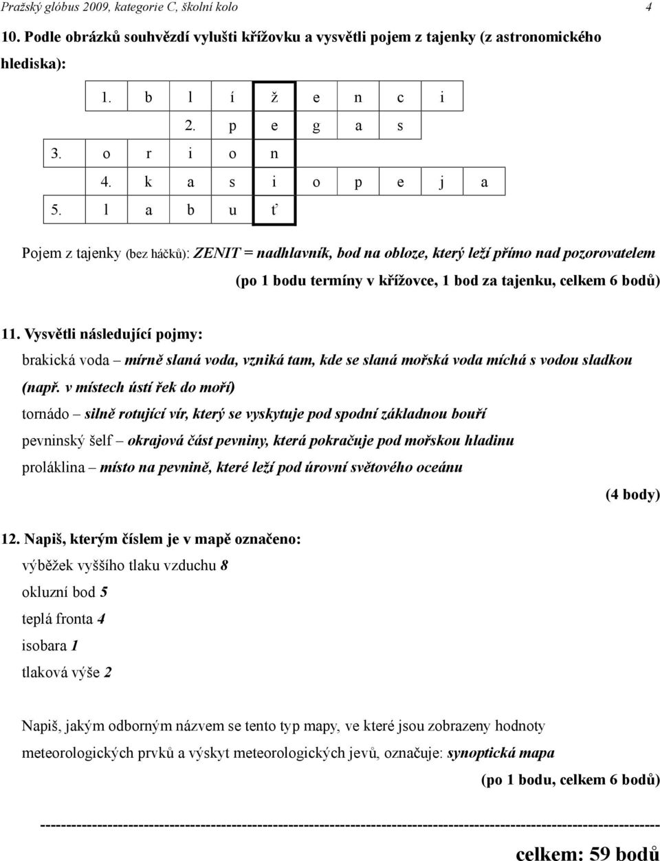 Vysvětli následující pojmy: brakická voda mírně slaná voda, vzniká tam, kde se slaná mořská voda míchá s vodou sladkou (např.