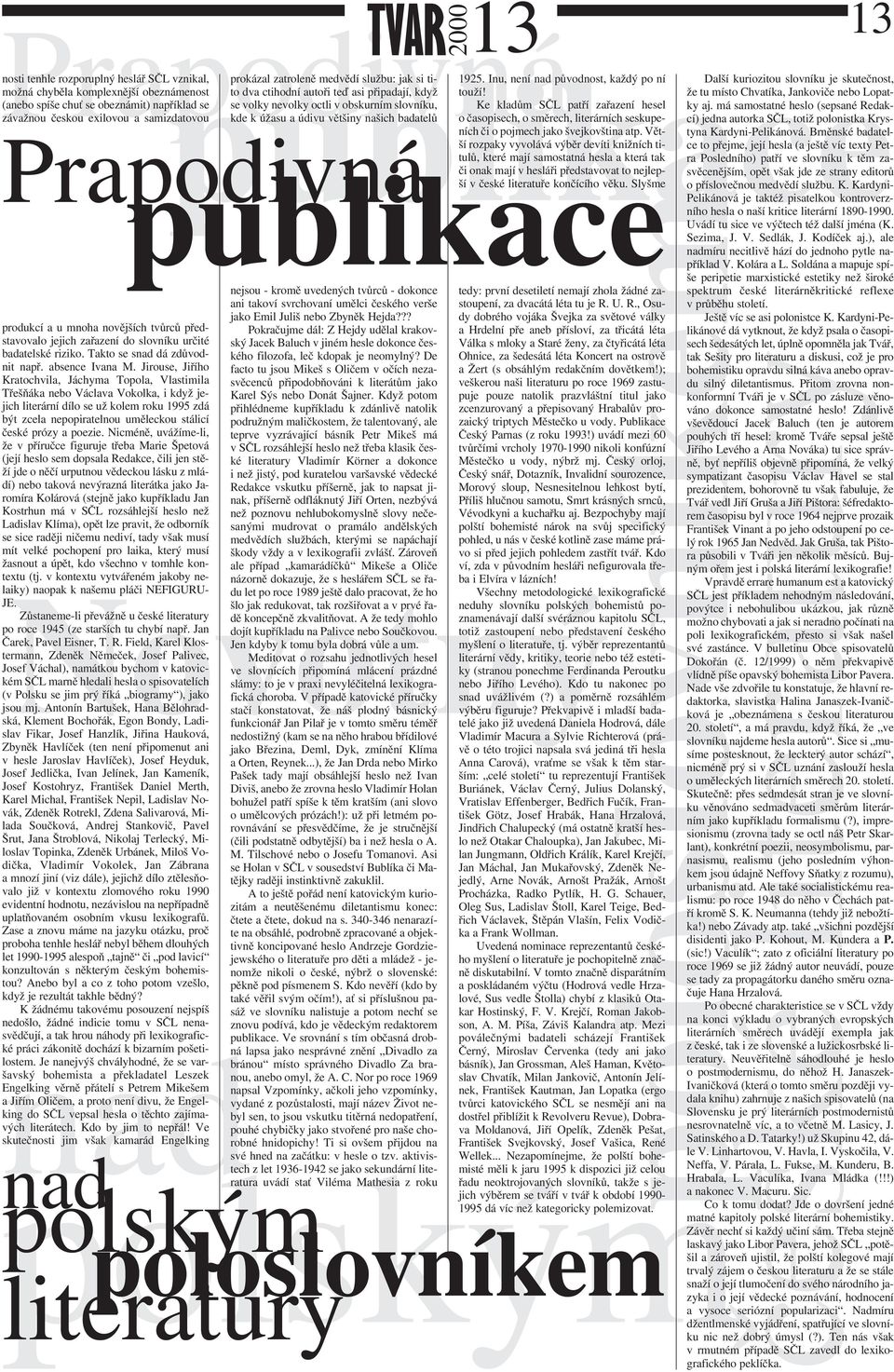 Jirouse, Jiřího Kratochvila, Jáchyma Topola, Vlastimila Třešňáka nebo Václava Vokolka, i když jejich literární dílo se už kolem roku 1995 zdá být zcela nepopiratelnou uměleckou stálicí české prózy a