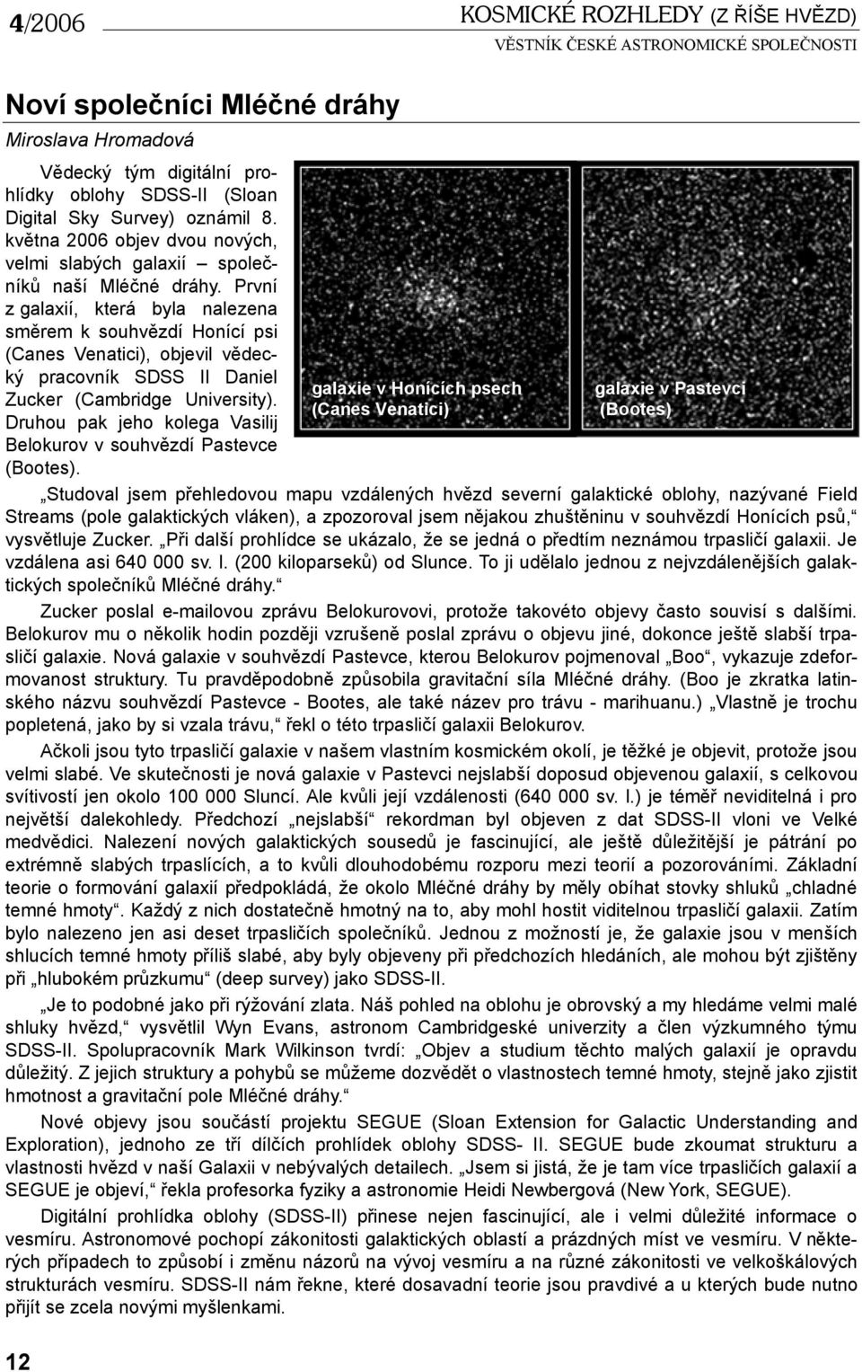 První z galaxií, která byla nalezena směrem k souhvězdí Honící psi (Canes Venatici), objevil vědecký pracovník SDSS II Daniel galaxie v Honících psech galaxie v Pastevci Zucker (Cambridge University).