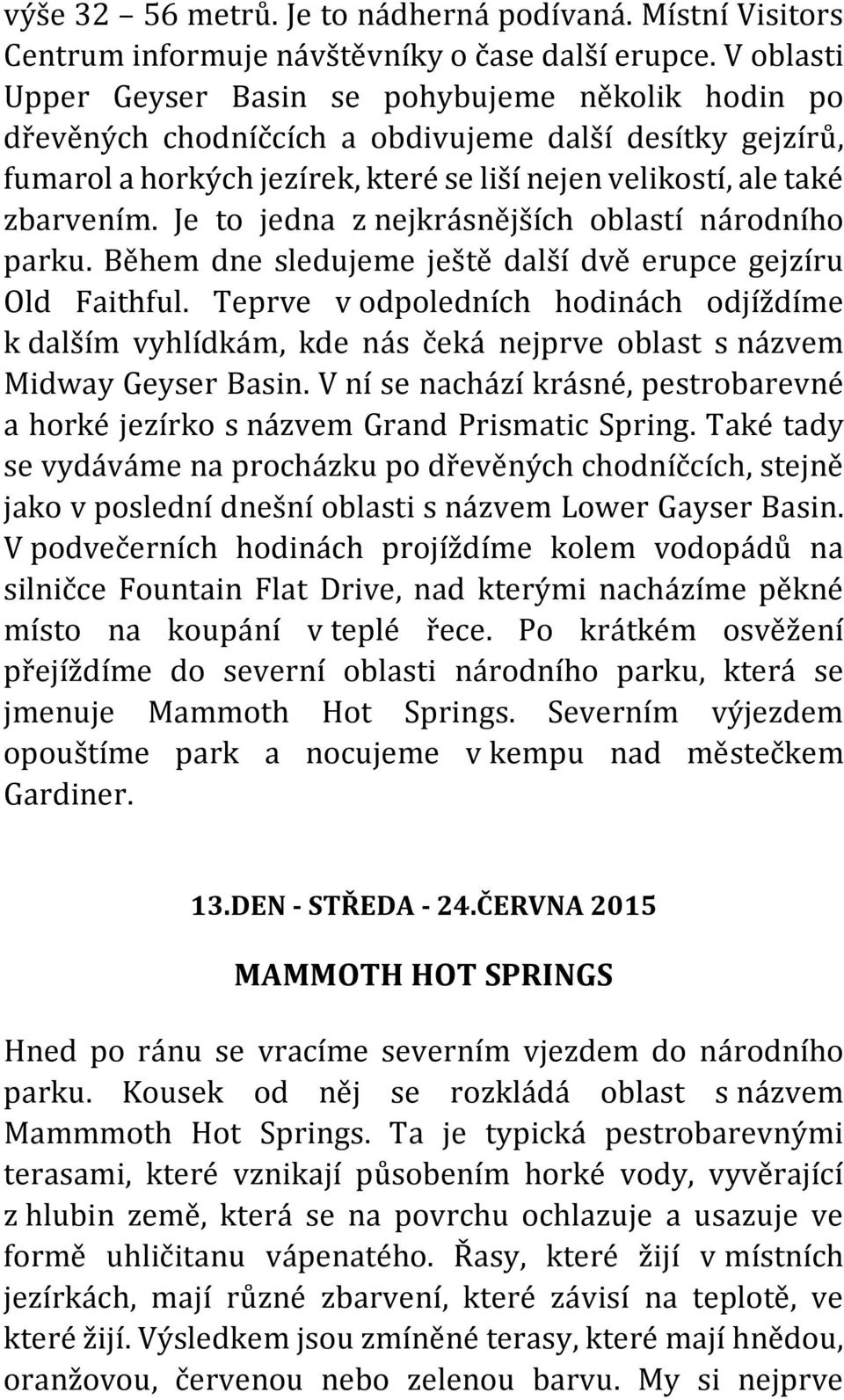 Je to jedna z nejkrásnějších oblastí národního parku. Během dne sledujeme ještě další dvě erupce gejzíru Old Faithful.