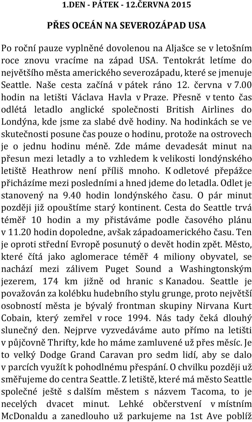 Přesně v tento čas odlétá letadlo anglické společnosti British Airlines do Londýna, kde jsme za slabé dvě hodiny.