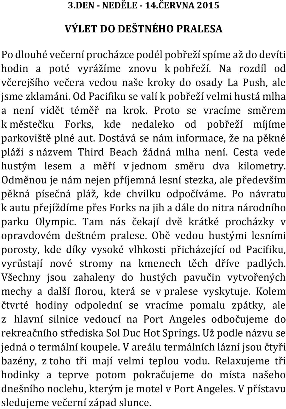 Proto se vracíme směrem k městečku Forks, kde nedaleko od pobřeží míjíme parkoviště plné aut. Dostává se nám informace, že na pěkné pláži s názvem Third Beach žádná mlha není.