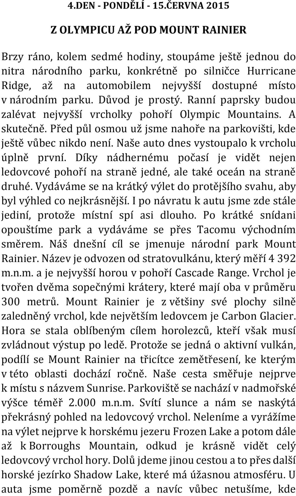 místo v národním parku. Důvod je prostý. Ranní paprsky budou zalévat nejvyšší vrcholky pohoří Olympic Mountains. A skutečně. Před půl osmou už jsme nahoře na parkovišti, kde ještě vůbec nikdo není.