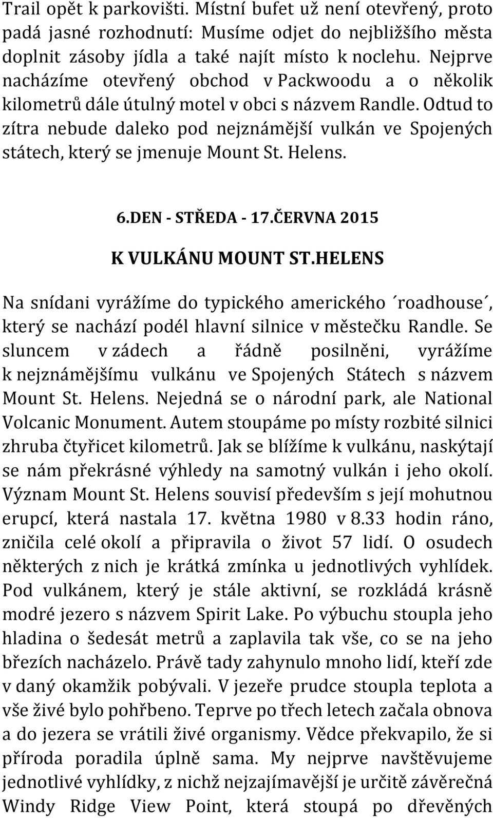 Odtud to zítra nebude daleko pod nejznámější vulkán ve Spojených státech, který se jmenuje Mount St. Helens. 6.DEN - STŘEDA - 17.ČERVNA 2015 K VULKÁNU MOUNT ST.