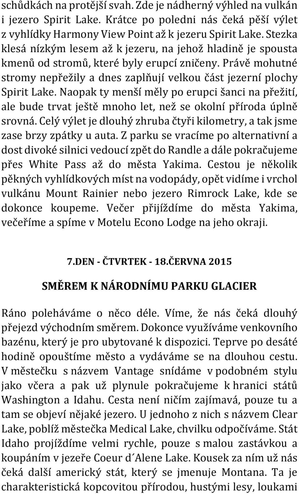 Naopak ty menší měly po erupci šanci na přežití, ale bude trvat ještě mnoho let, než se okolní příroda úplně srovná. Celý výlet je dlouhý zhruba čtyři kilometry, a tak jsme zase brzy zpátky u auta.