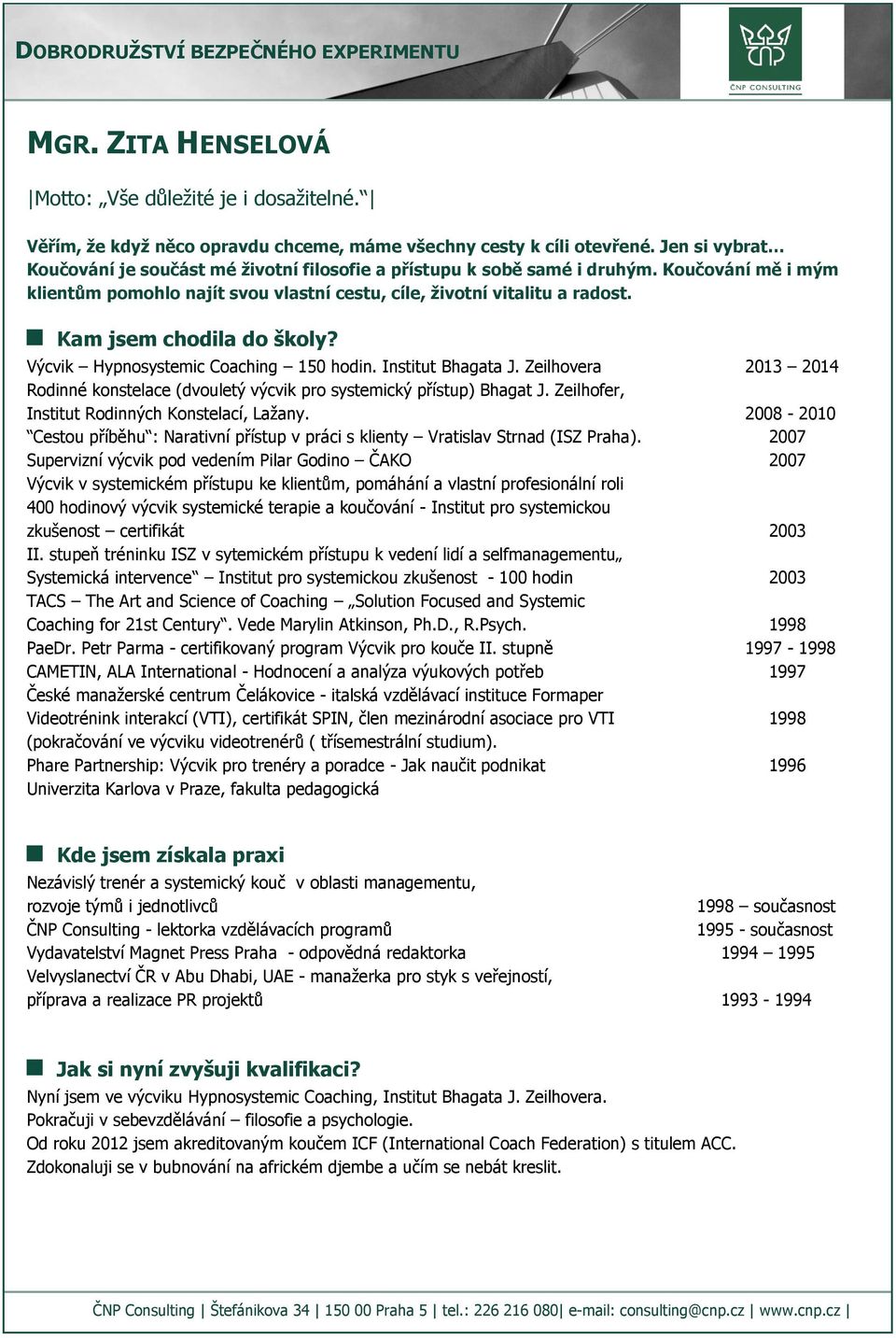 Kam jsem chodila do školy? Výcvik Hypnosystemic Coaching 150 hodin. Institut Bhagata J. Zeilhovera 2013 2014 Rodinné konstelace (dvouletý výcvik pro systemický přístup) Bhagat J.