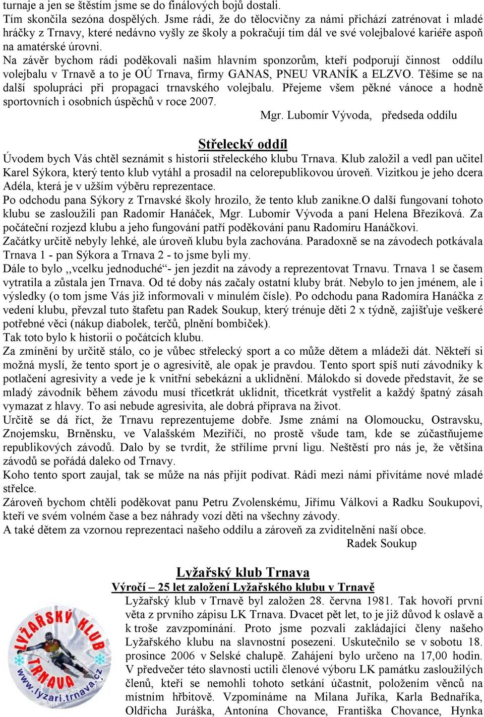 Na závěr bychom rádi poděkovali našim hlavním sponzorům, kteří podporují činnost oddílu volejbalu v Trnavě a to je OÚ Trnava, firmy GANAS, PNEU VRANÍK a ELZVO.