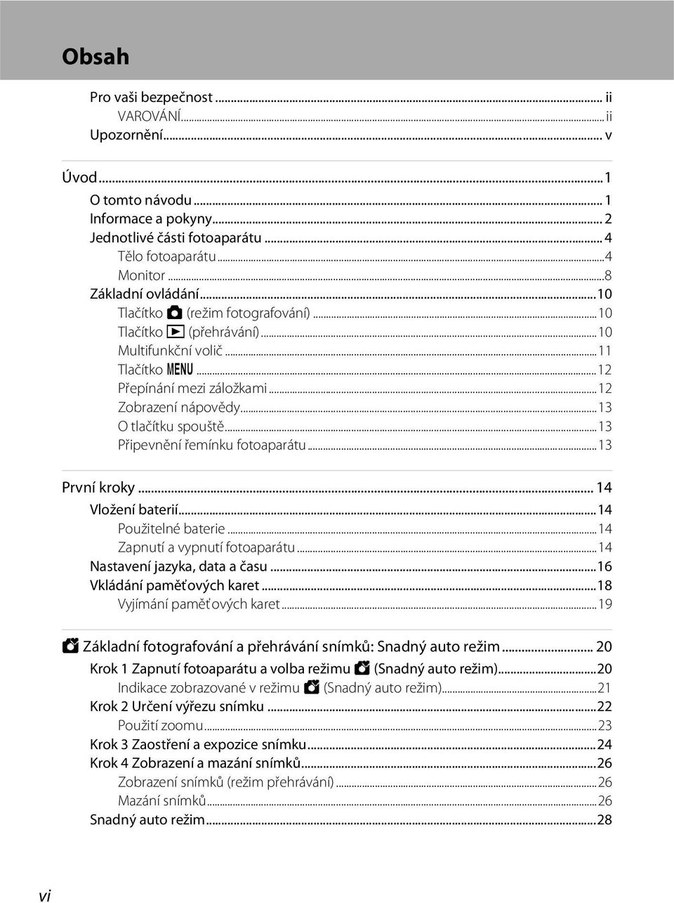 ..13 Připevnění řemínku fotoaparátu...13 První kroky... 14 Vložení baterií...14 Použitelné baterie...14 Zapnutí a vypnutí fotoaparátu...14 Nastavení jazyka, data a času...16 Vkládání paměťových karet.