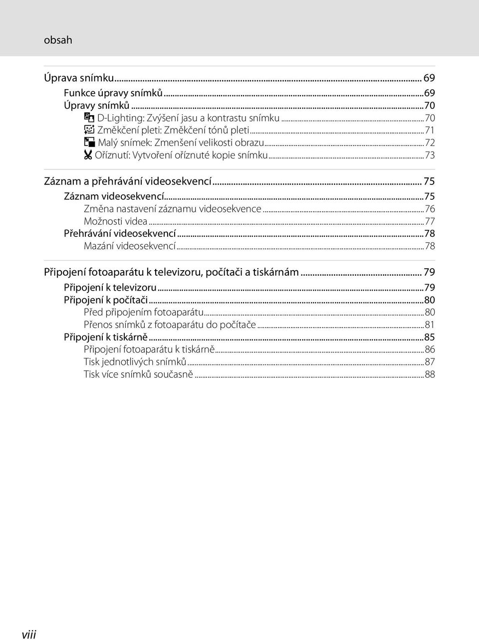..75 Změna nastavení záznamu videosekvence...76 Možnosti videa...77 Přehrávání videosekvencí...78 Mazání videosekvencí...78 Připojení fotoaparátu k televizoru, počítači a tiskárnám.