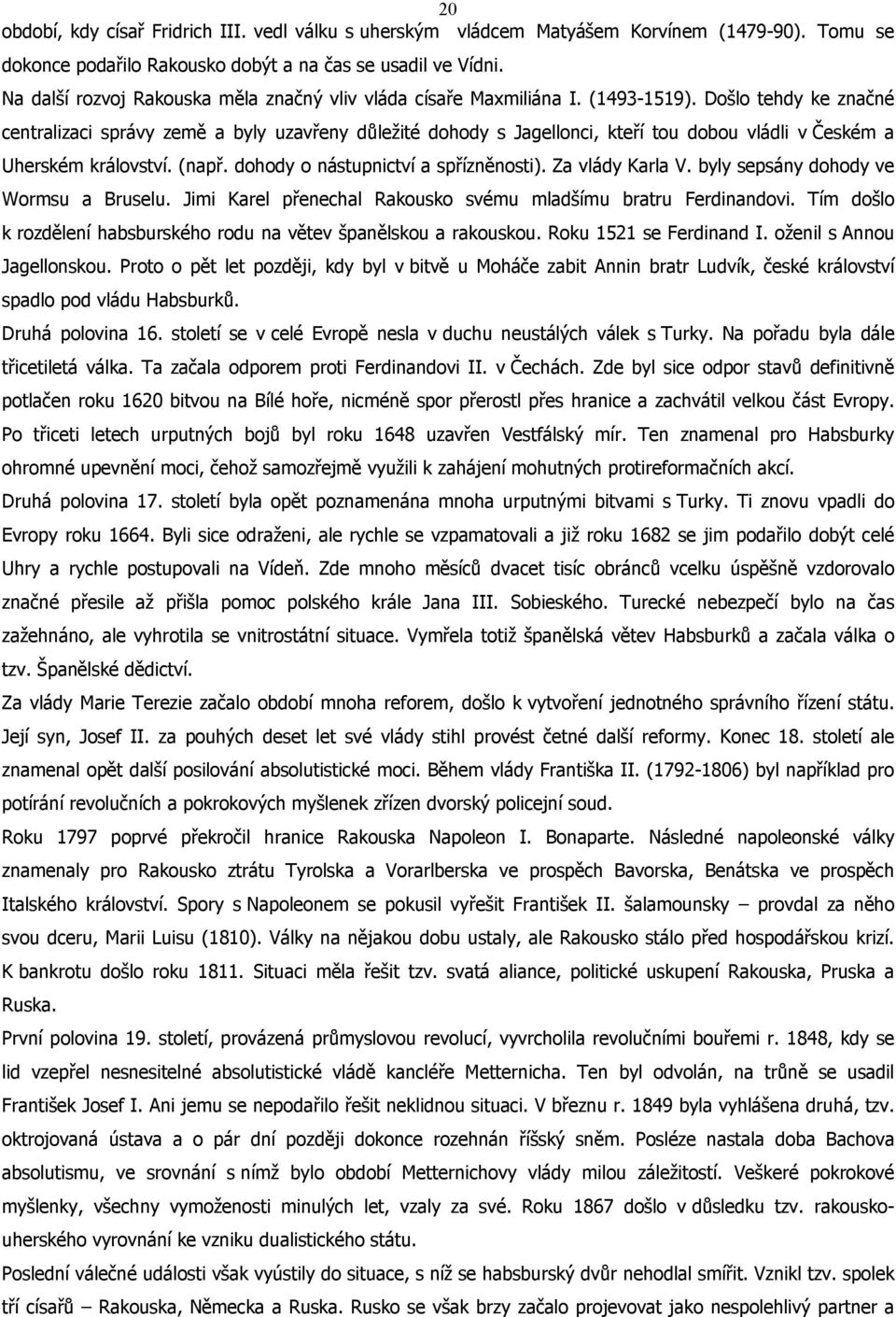 Došlo tehdy ke značné centralizaci správy země a byly uzavřeny důležité dohody s Jagellonci, kteří tou dobou vládli v Českém a Uherském království. (např. dohody o nástupnictví a spřízněnosti).