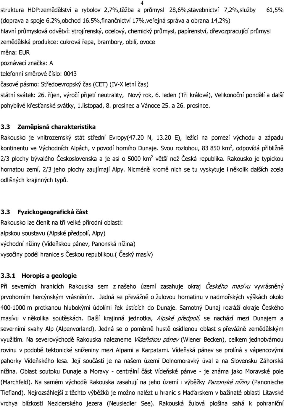 brambory, obilí, ovoce měna: EUR poznávací značka: A telefonní směrové číslo: 0043 časové pásmo: Středoevropský čas (CET) (IV-X letní čas) státní svátek: 26.