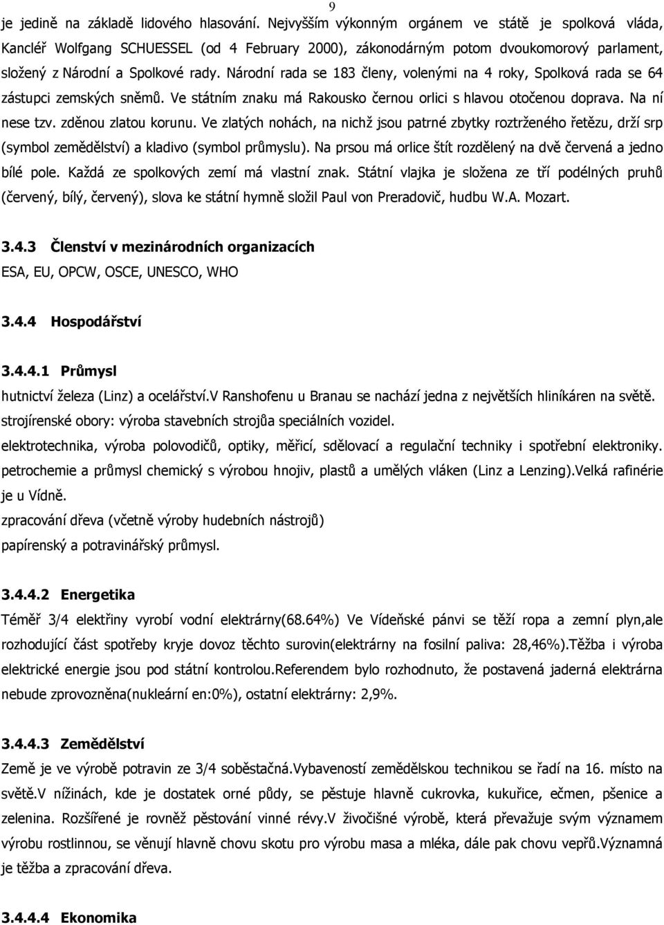 Národní rada se 183 členy, volenými na 4 roky, Spolková rada se 64 zástupci zemských sněmů. Ve státním znaku má Rakousko černou orlici s hlavou otočenou doprava. Na ní nese tzv. zděnou zlatou korunu.