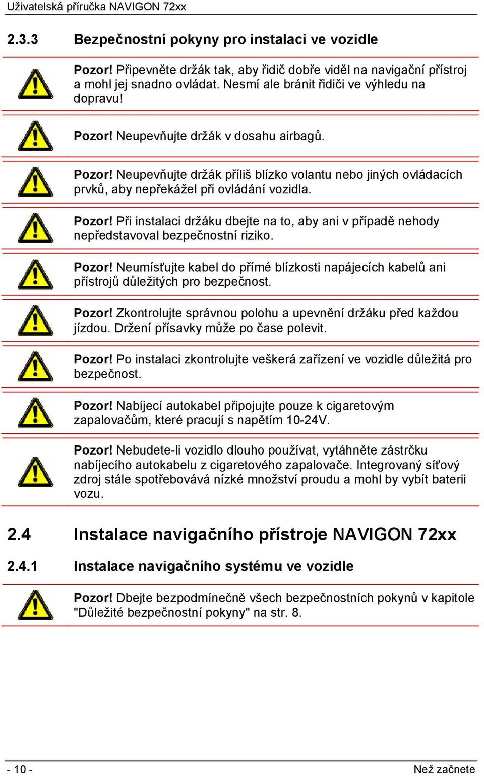 Pozor! Neumísťujte kabel do přímé blízkosti napájecích kabelů ani přístrojů důležitých pro bezpečnost. Pozor! Zkontrolujte správnou polohu a upevnění držáku před každou jízdou.