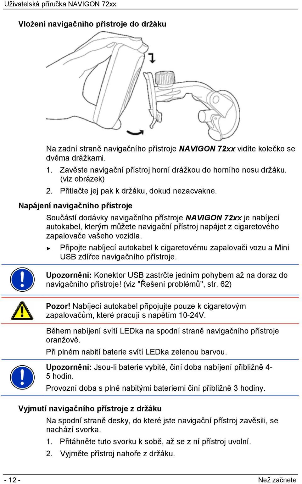 Napájení navigačního přístroje Součástí dodávky navigačního přístroje NAVIGON 72xx je nabíjecí autokabel, kterým můžete navigační přístroj napájet z cigaretového zapalovače vašeho vozidla.