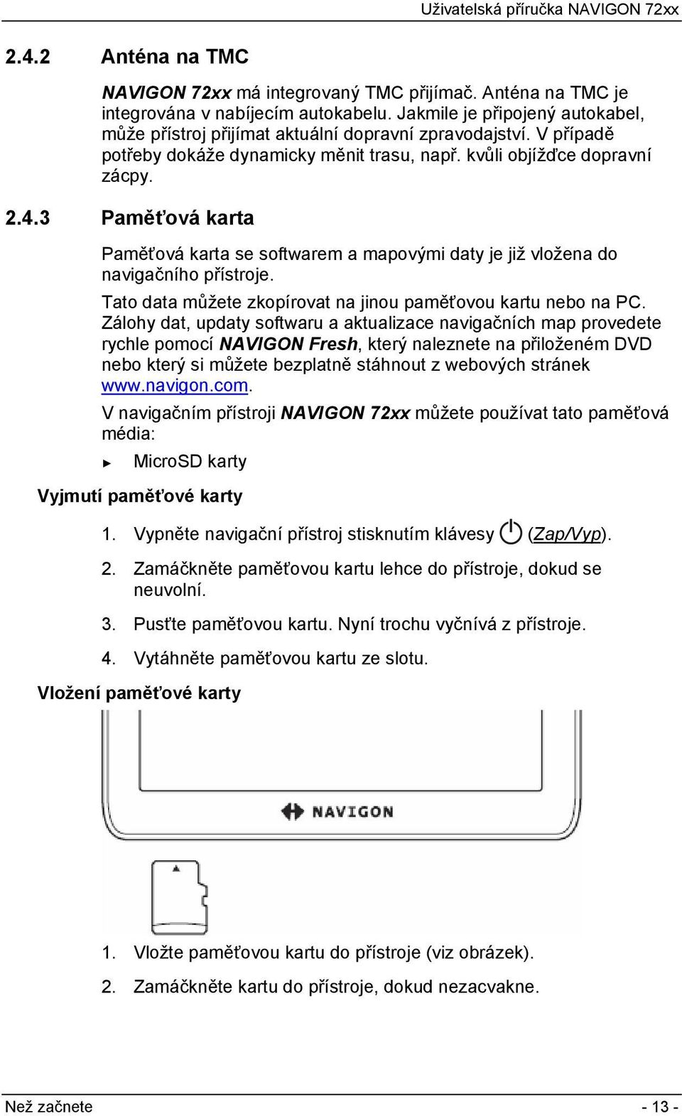 3 Paměťová karta Paměťová karta se softwarem a mapovými daty je již vložena do navigačního přístroje. Tato data můžete zkopírovat na jinou paměťovou kartu nebo na PC.