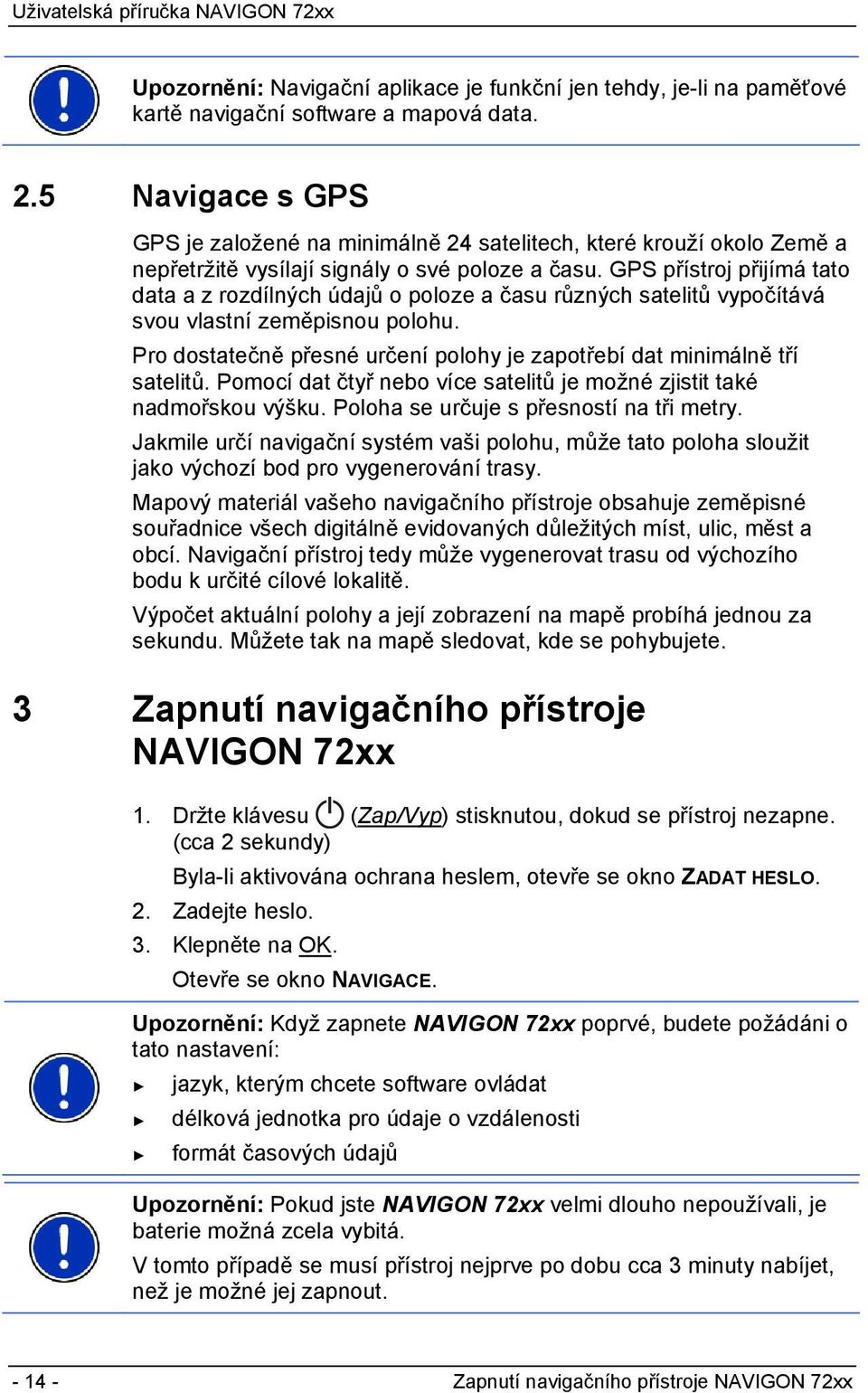 GPS přístroj přijímá tato data a z rozdílných údajů o poloze a času různých satelitů vypočítává svou vlastní zeměpisnou polohu.