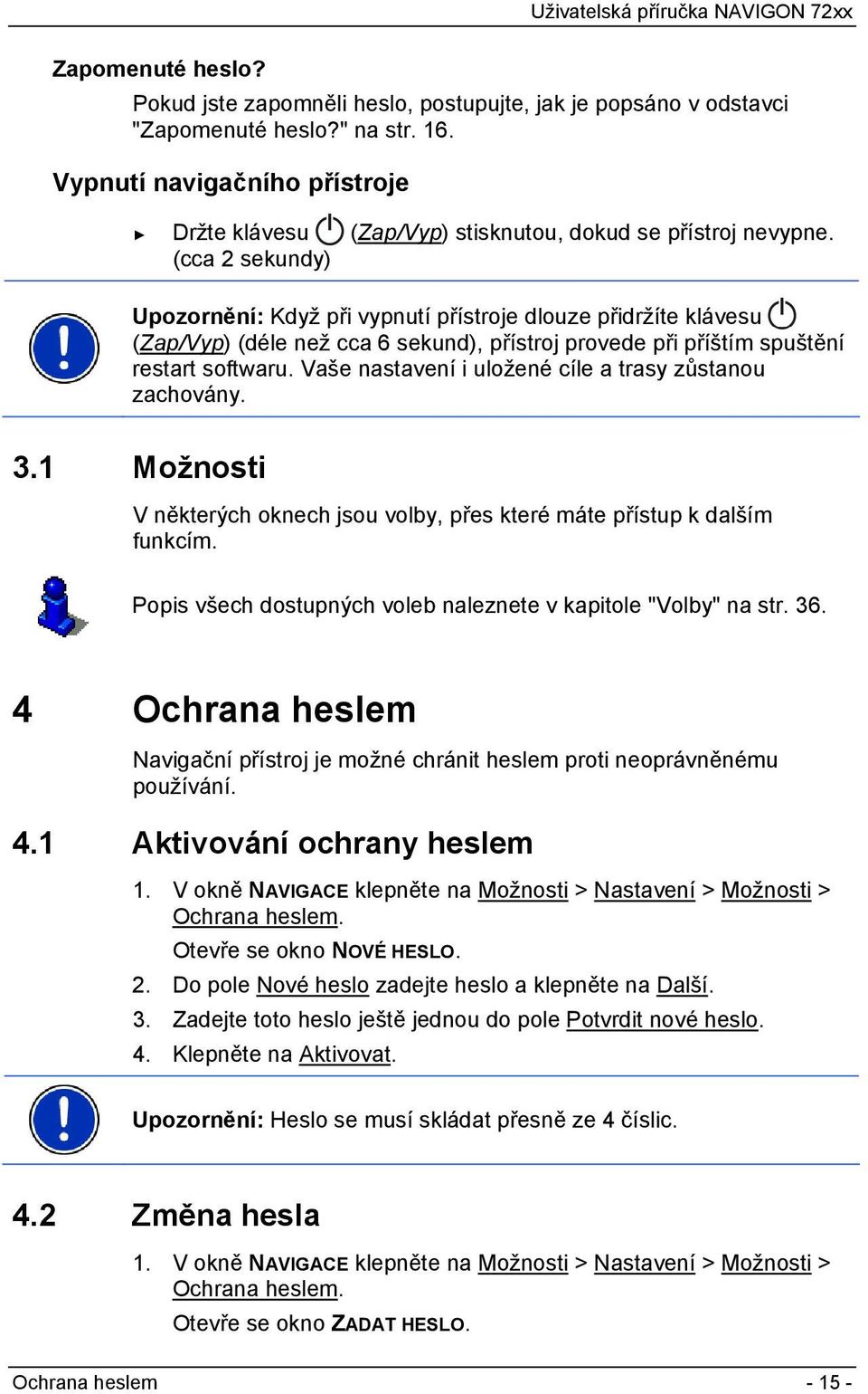 (cca 2 sekundy) Upozornění: Když při vypnutí přístroje dlouze přidržíte klávesu (Zap/Vyp) (déle než cca 6 sekund), přístroj provede při příštím spuštění restart softwaru.