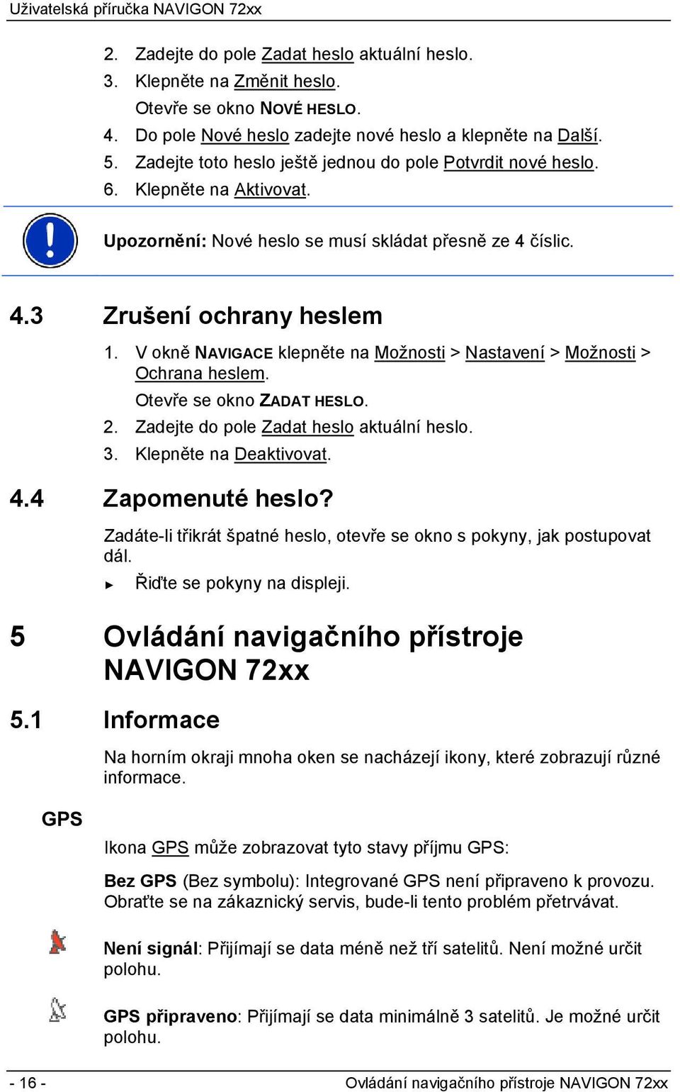 V okně NAVIGACE klepněte na Možnosti > Nastavení > Možnosti > Ochrana heslem. Otevře se okno ZADAT HESLO. 2. Zadejte do pole Zadat heslo aktuální heslo. 3. Klepněte na Deaktivovat. 4.