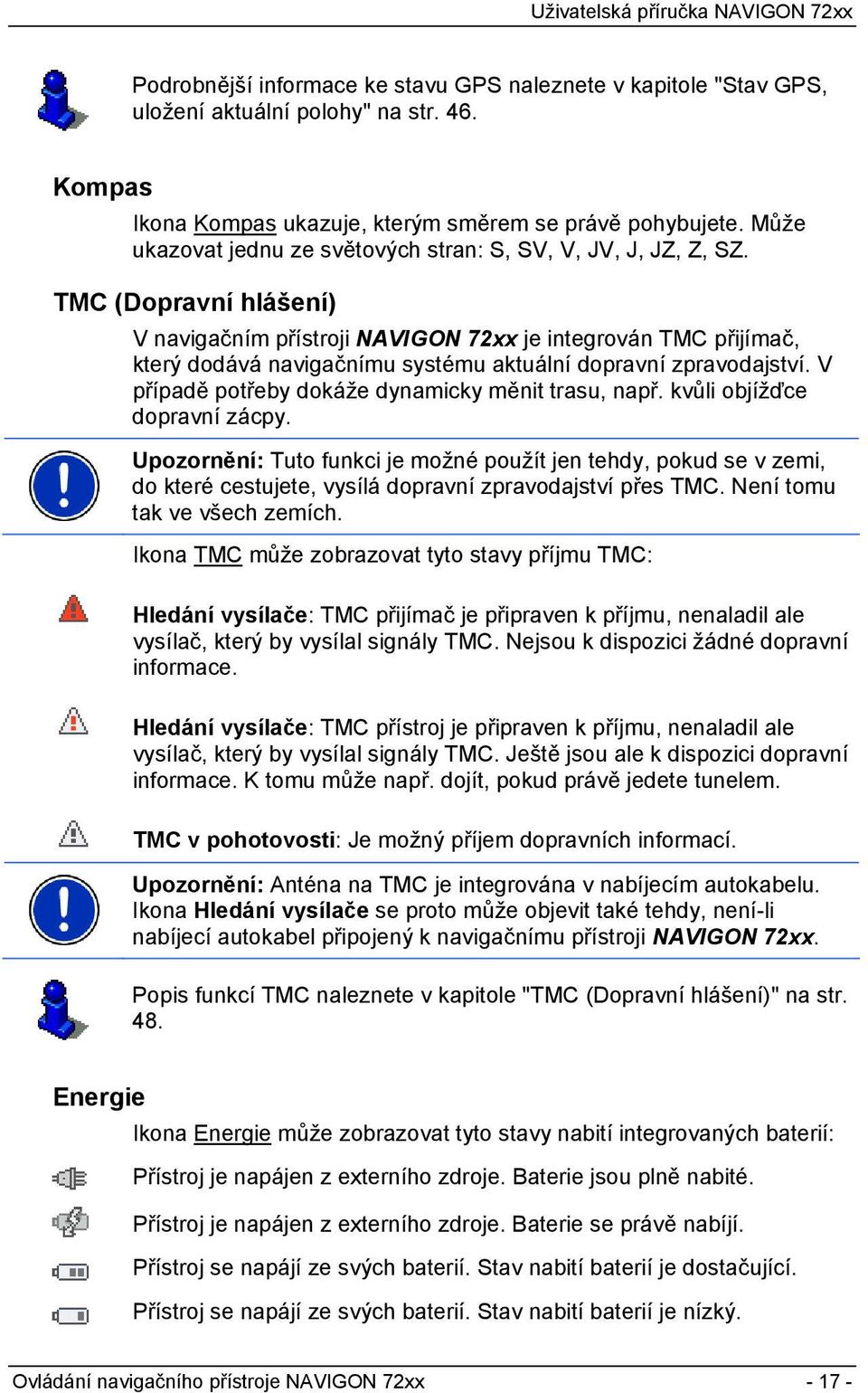 TMC (Dopravní hlášení) V navigačním přístroji NAVIGON 72xx je integrován TMC přijímač, který dodává navigačnímu systému aktuální dopravní zpravodajství.