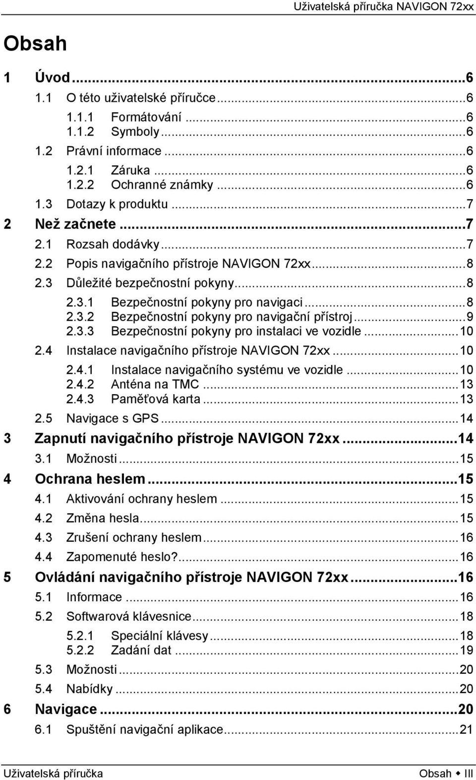 ..9 2.3.3 Bezpečnostní pokyny pro instalaci ve vozidle...10 2.4 Instalace navigačního přístroje NAVIGON 72xx...10 2.4.1 Instalace navigačního systému ve vozidle...10 2.4.2 Anténa na TMC...13 2.4.3 Paměťová karta.